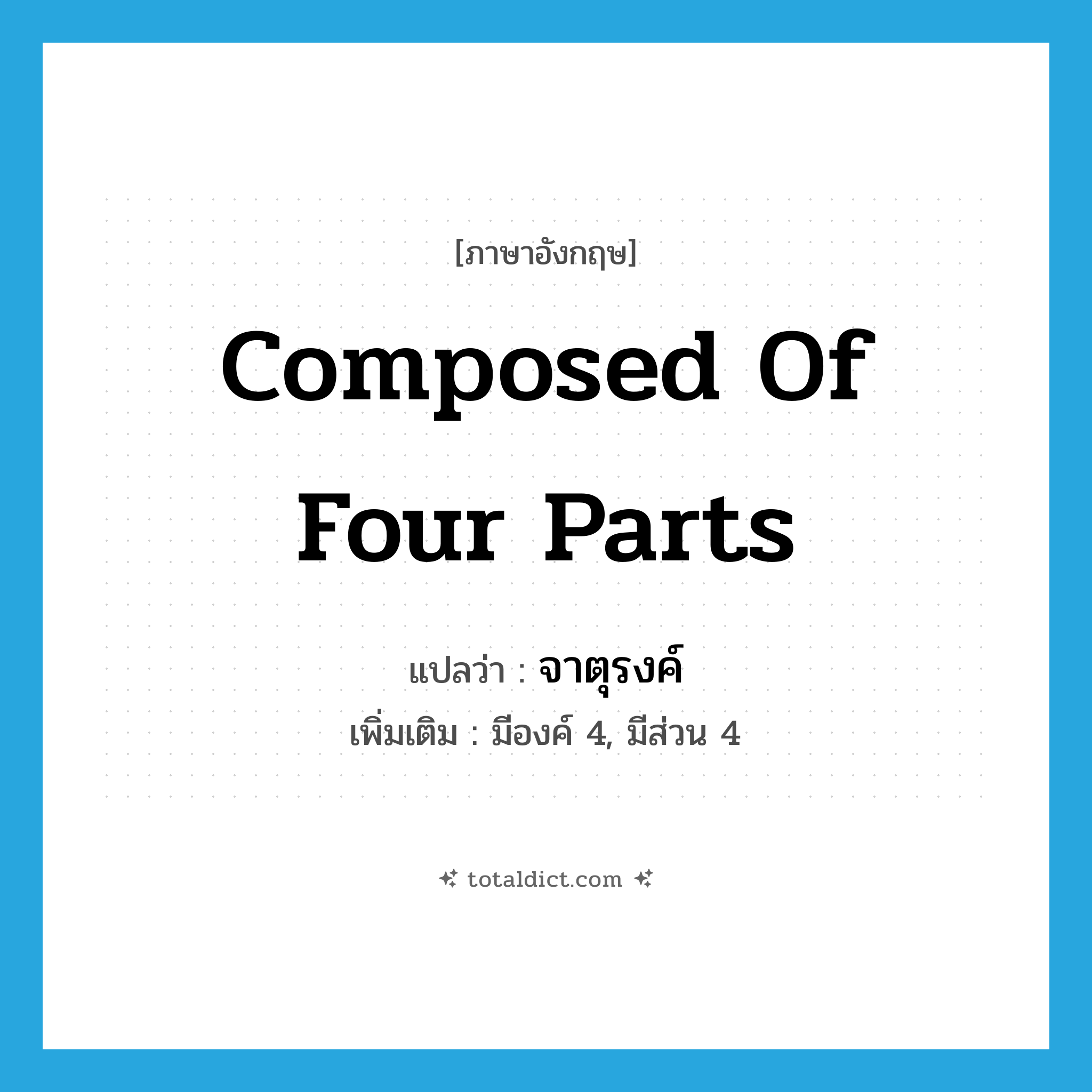 composed of four parts แปลว่า?, คำศัพท์ภาษาอังกฤษ composed of four parts แปลว่า จาตุรงค์ ประเภท ADJ เพิ่มเติม มีองค์ 4, มีส่วน 4 หมวด ADJ