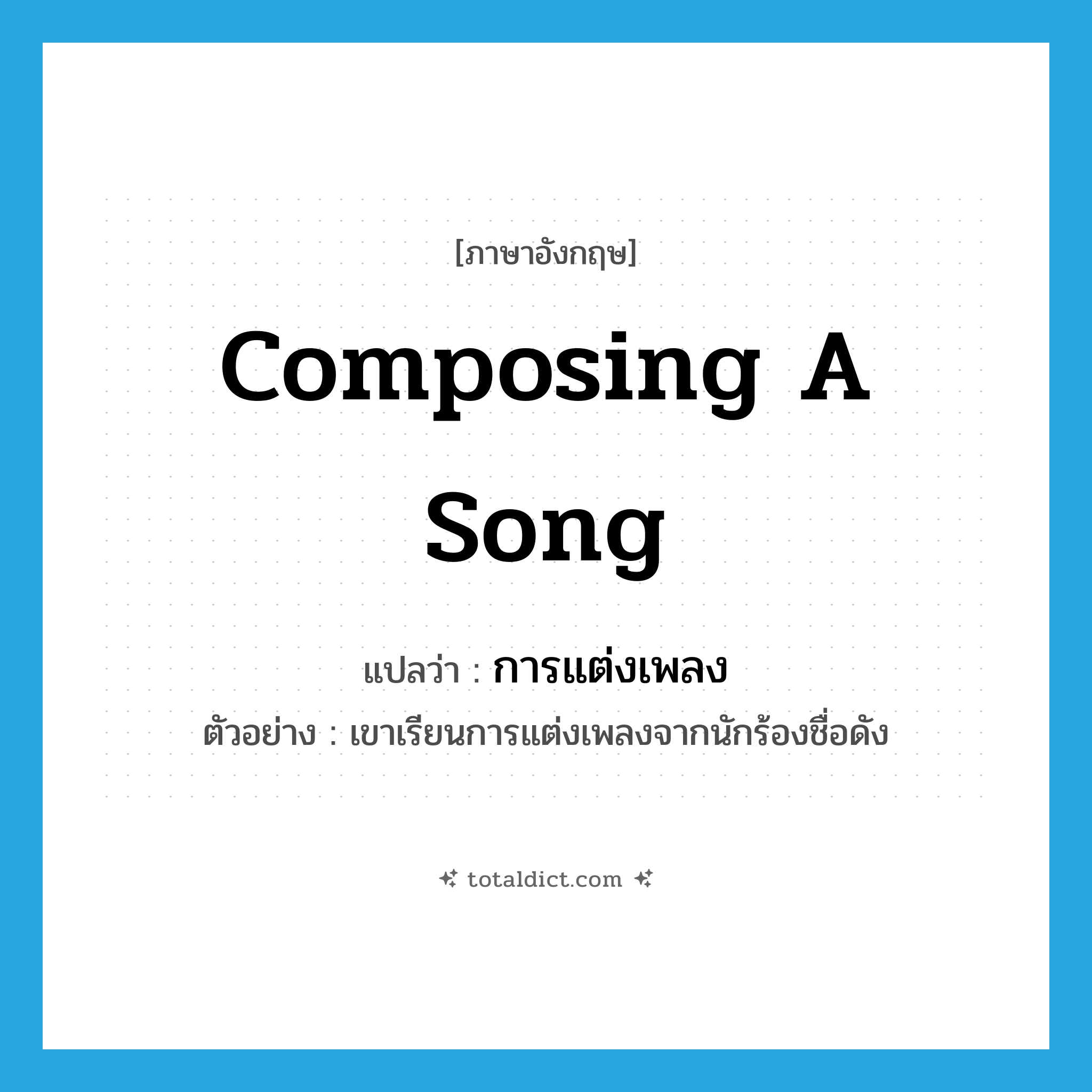 composing a song แปลว่า?, คำศัพท์ภาษาอังกฤษ composing a song แปลว่า การแต่งเพลง ประเภท N ตัวอย่าง เขาเรียนการแต่งเพลงจากนักร้องชื่อดัง หมวด N