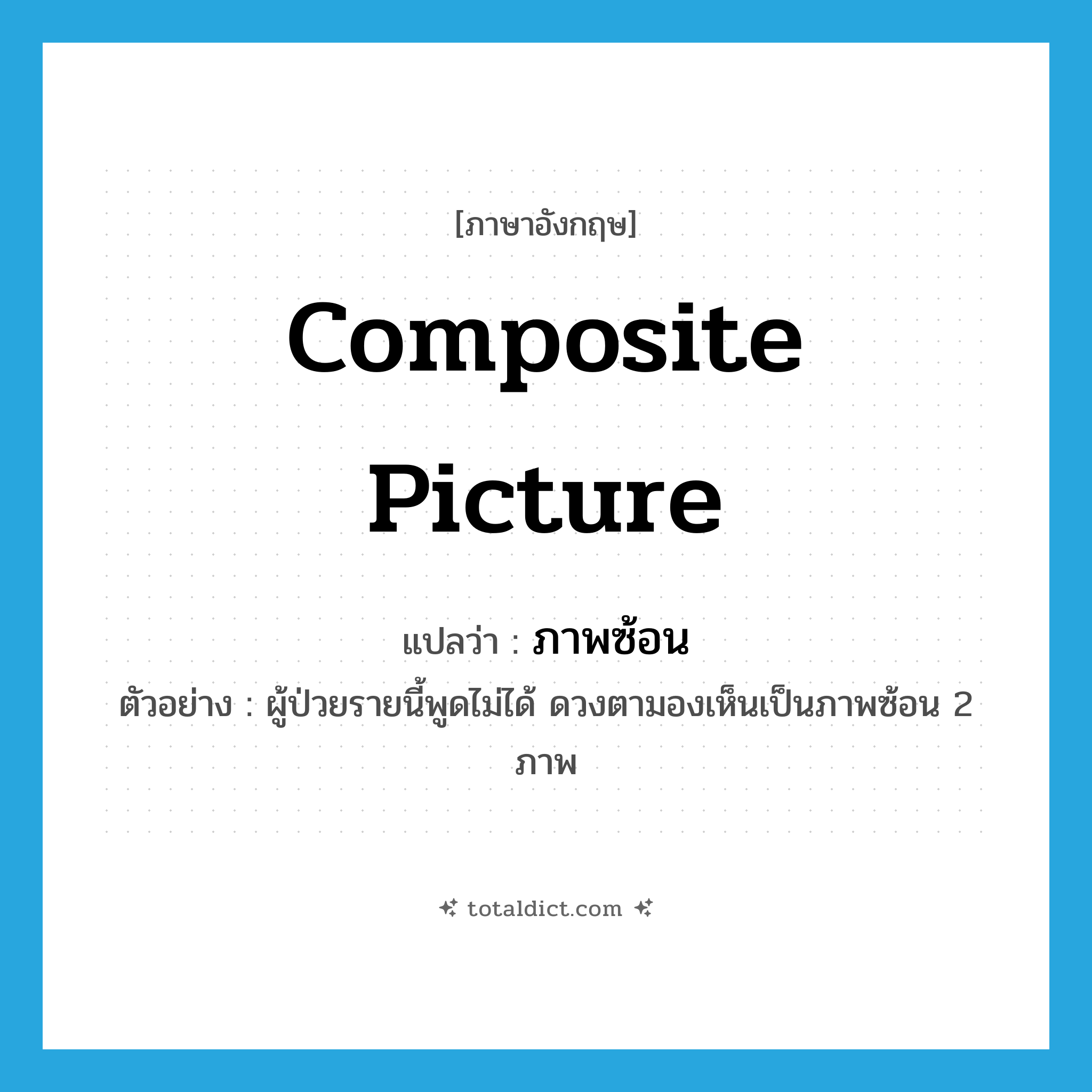 composite picture แปลว่า?, คำศัพท์ภาษาอังกฤษ composite picture แปลว่า ภาพซ้อน ประเภท N ตัวอย่าง ผู้ป่วยรายนี้พูดไม่ได้ ดวงตามองเห็นเป็นภาพซ้อน 2 ภาพ หมวด N