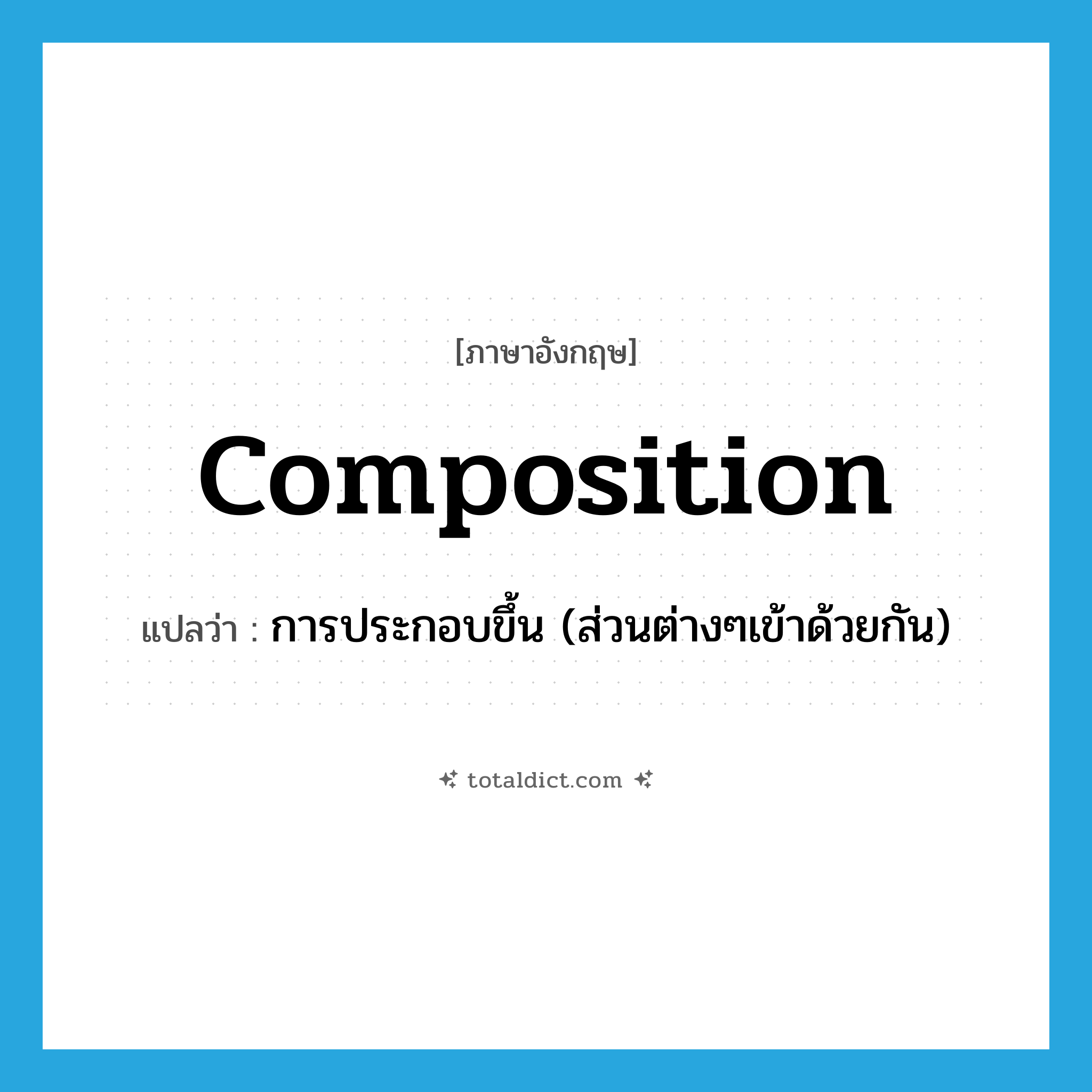 composition แปลว่า?, คำศัพท์ภาษาอังกฤษ composition แปลว่า การประกอบขึ้น (ส่วนต่างๆเข้าด้วยกัน) ประเภท N หมวด N