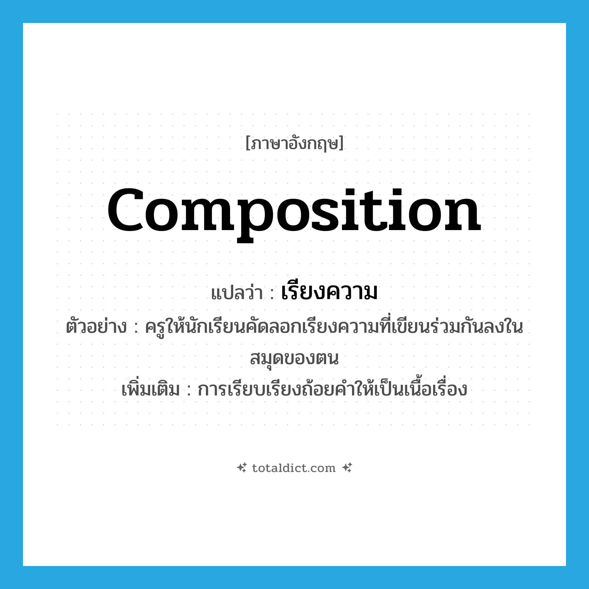 composition แปลว่า?, คำศัพท์ภาษาอังกฤษ composition แปลว่า เรียงความ ประเภท N ตัวอย่าง ครูให้นักเรียนคัดลอกเรียงความที่เขียนร่วมกันลงในสมุดของตน เพิ่มเติม การเรียบเรียงถ้อยคำให้เป็นเนื้อเรื่อง หมวด N