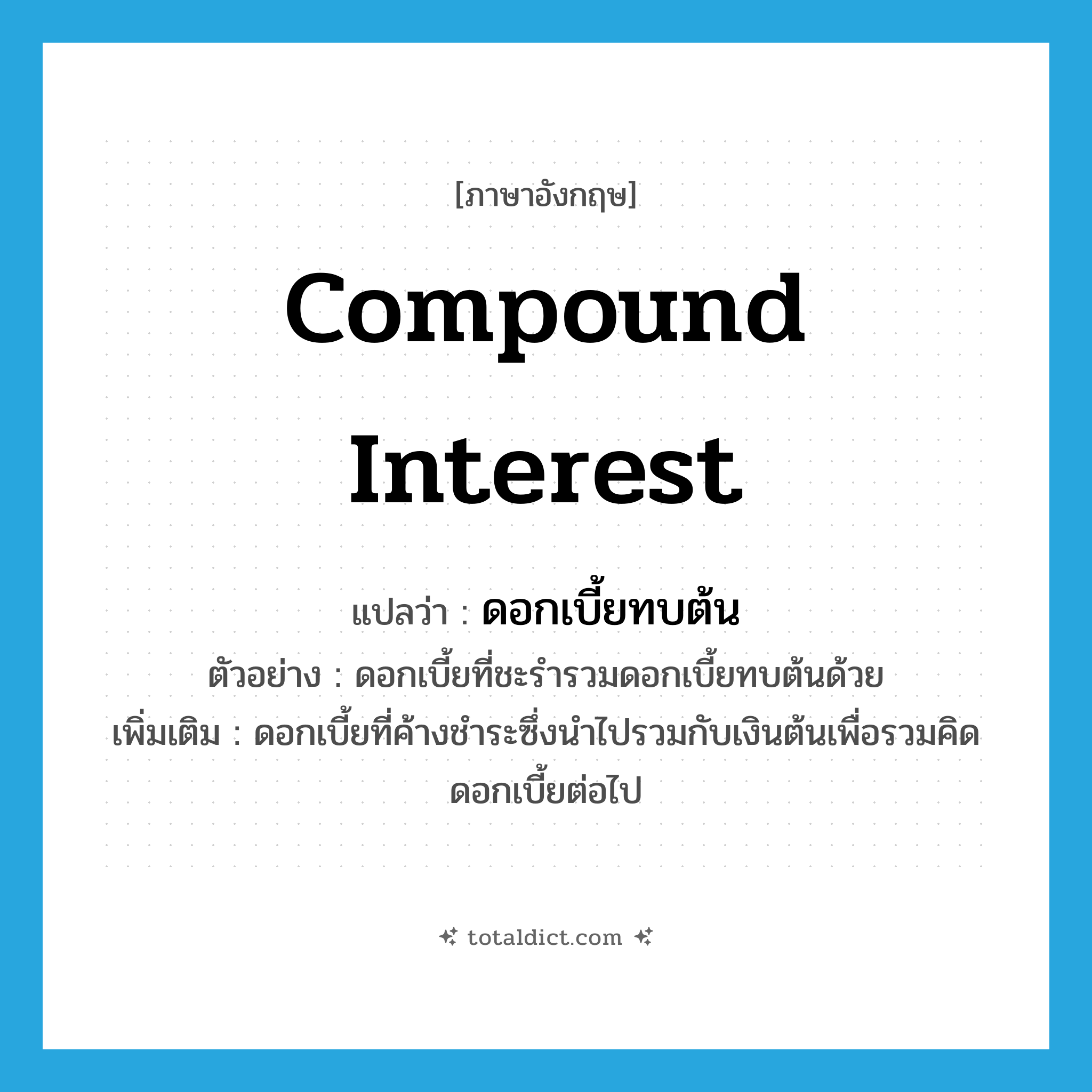compound interest แปลว่า?, คำศัพท์ภาษาอังกฤษ compound interest แปลว่า ดอกเบี้ยทบต้น ประเภท V ตัวอย่าง ดอกเบี้ยที่ชะรำรวมดอกเบี้ยทบต้นด้วย เพิ่มเติม ดอกเบี้ยที่ค้างชำระซึ่งนำไปรวมกับเงินต้นเพื่อรวมคิดดอกเบี้ยต่อไป หมวด V