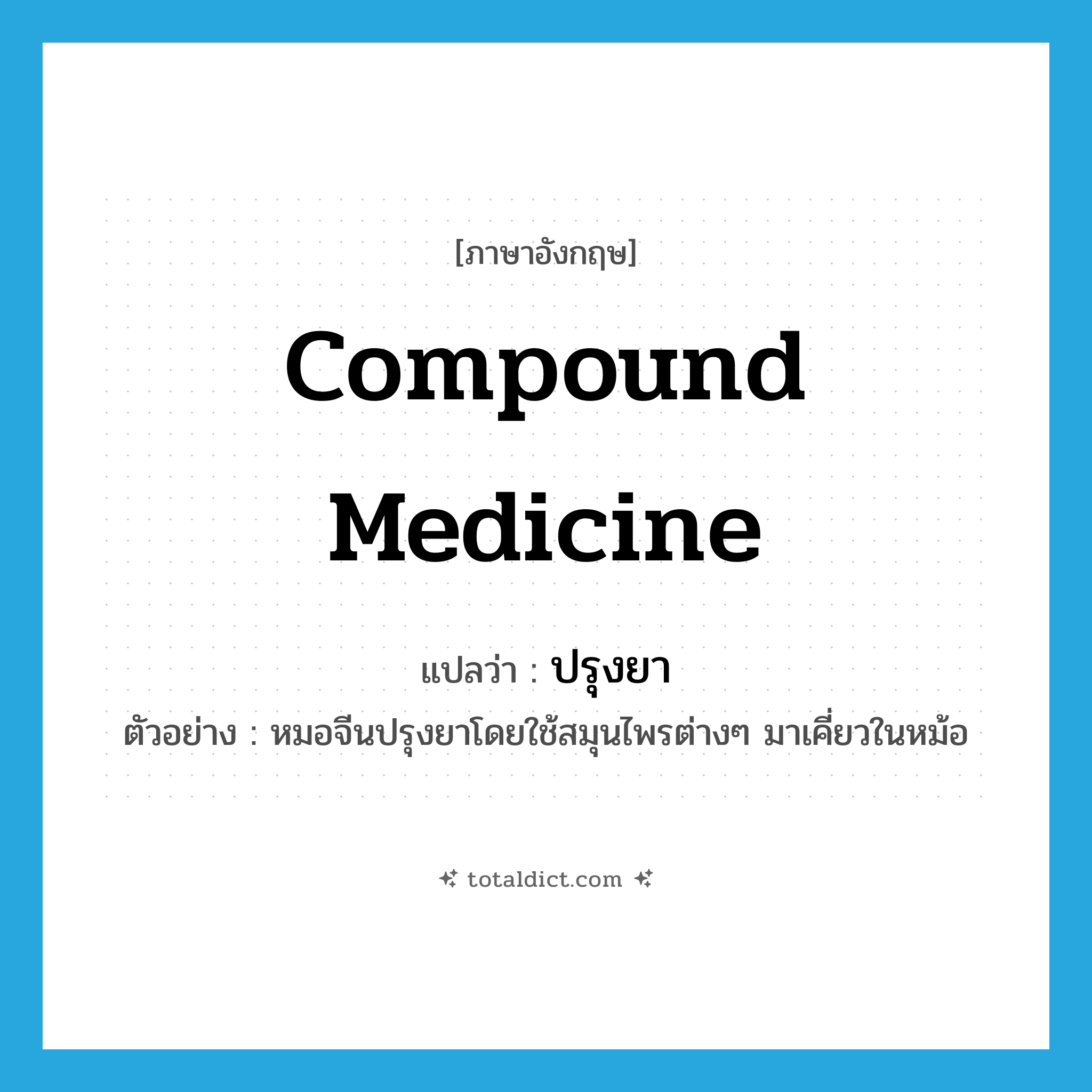 compound medicine แปลว่า?, คำศัพท์ภาษาอังกฤษ compound medicine แปลว่า ปรุงยา ประเภท V ตัวอย่าง หมอจีนปรุงยาโดยใช้สมุนไพรต่างๆ มาเคี่ยวในหม้อ หมวด V
