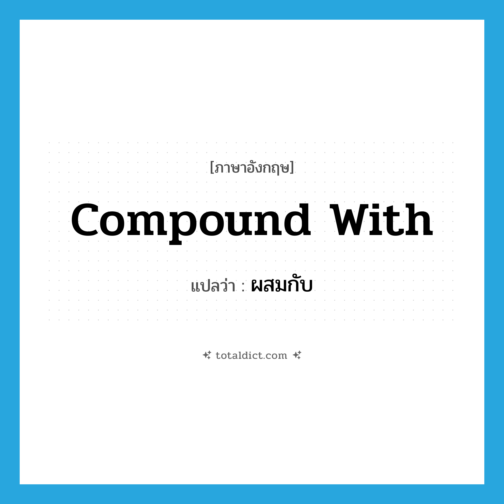 compound with แปลว่า?, คำศัพท์ภาษาอังกฤษ compound with แปลว่า ผสมกับ ประเภท PHRV หมวด PHRV