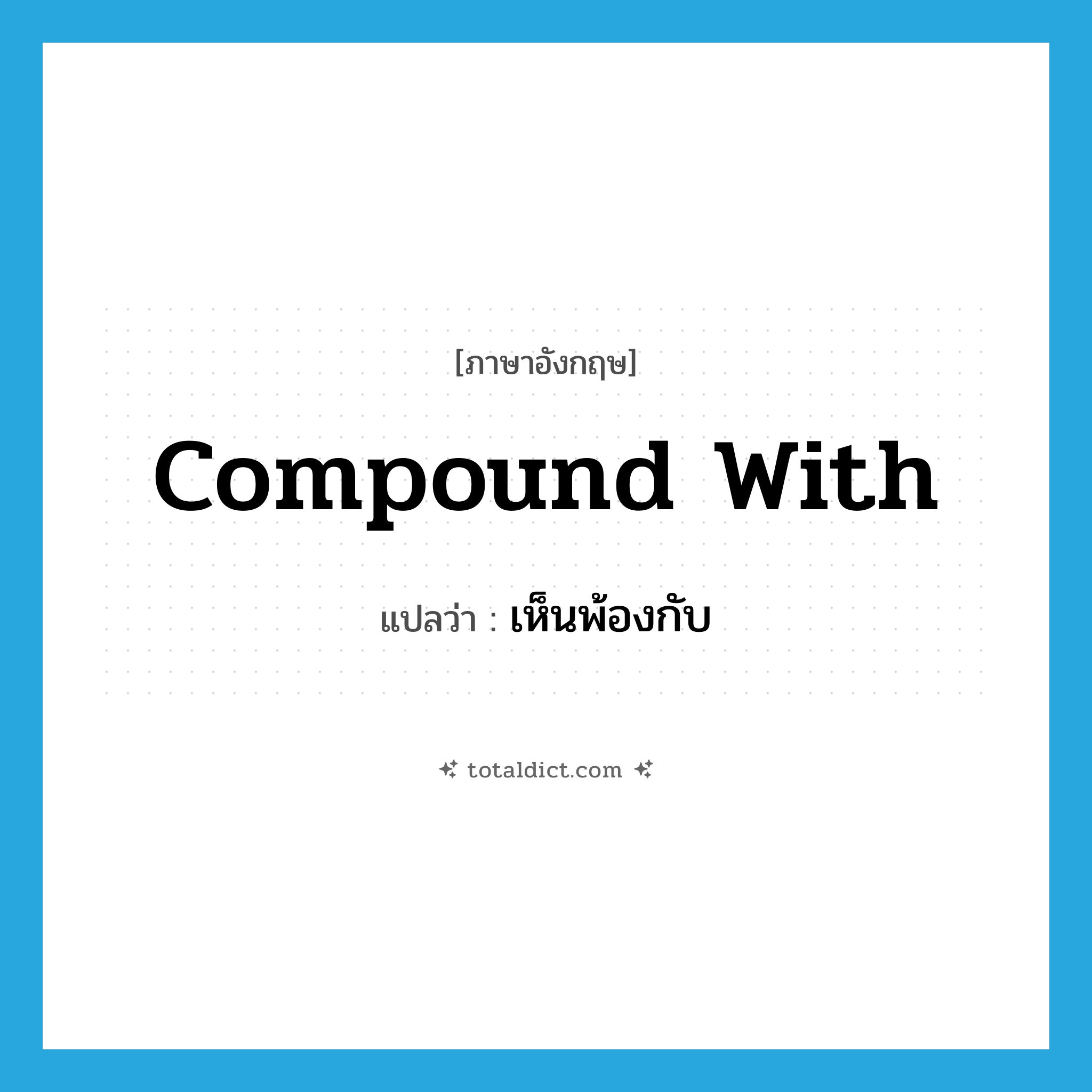 compound with แปลว่า?, คำศัพท์ภาษาอังกฤษ compound with แปลว่า เห็นพ้องกับ ประเภท PHRV หมวด PHRV