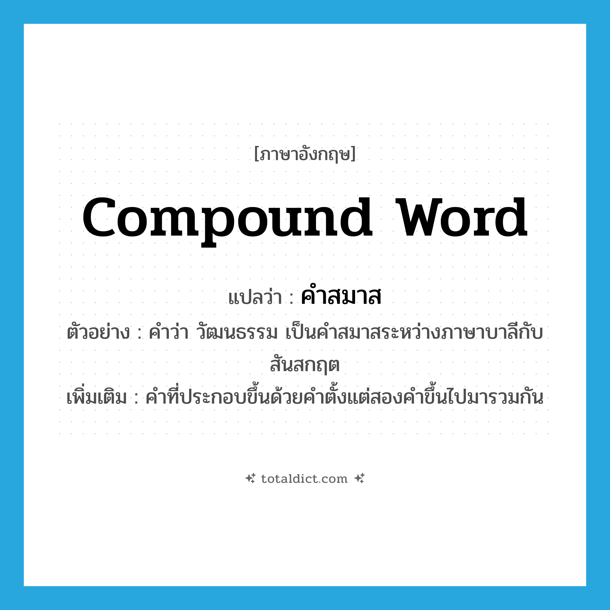 compound word แปลว่า?, คำศัพท์ภาษาอังกฤษ compound word แปลว่า คำสมาส ประเภท N ตัวอย่าง คำว่า วัฒนธรรม เป็นคำสมาสระหว่างภาษาบาลีกับสันสกฤต เพิ่มเติม คำที่ประกอบขึ้นด้วยคำตั้งแต่สองคำขึ้นไปมารวมกัน หมวด N