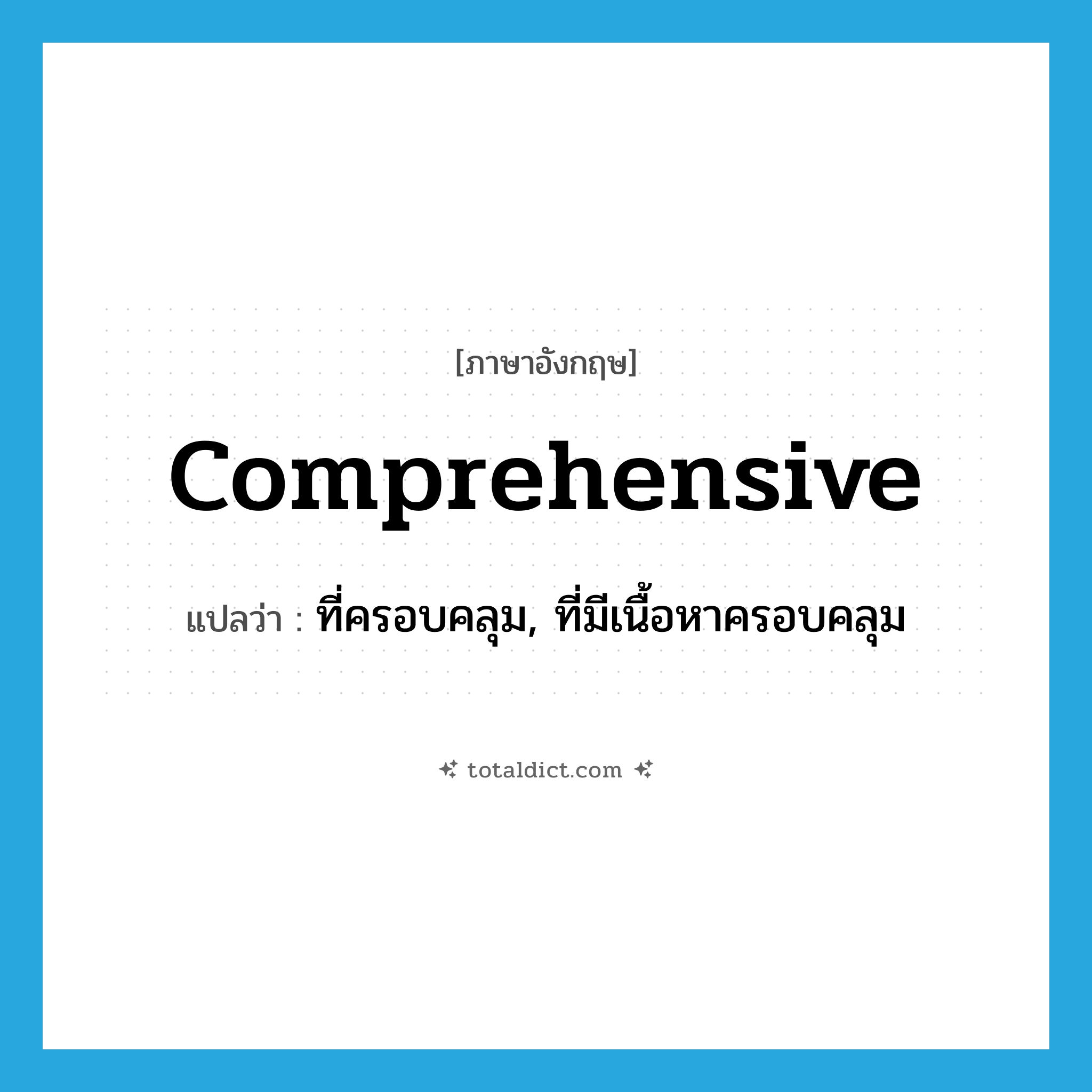 comprehensive แปลว่า?, คำศัพท์ภาษาอังกฤษ comprehensive แปลว่า ที่ครอบคลุม, ที่มีเนื้อหาครอบคลุม ประเภท ADJ หมวด ADJ