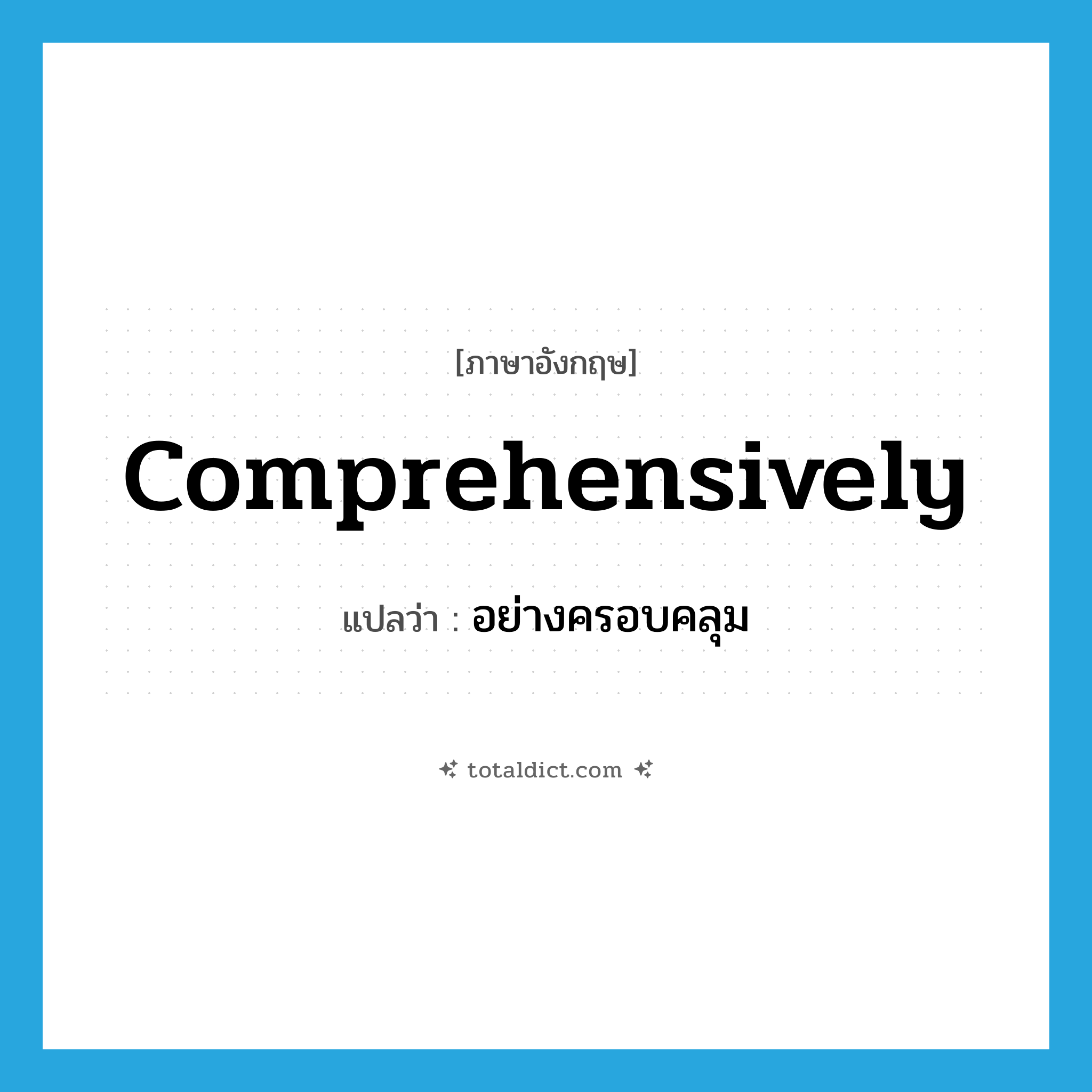 comprehensively แปลว่า?, คำศัพท์ภาษาอังกฤษ comprehensively แปลว่า อย่างครอบคลุม ประเภท ADV หมวด ADV