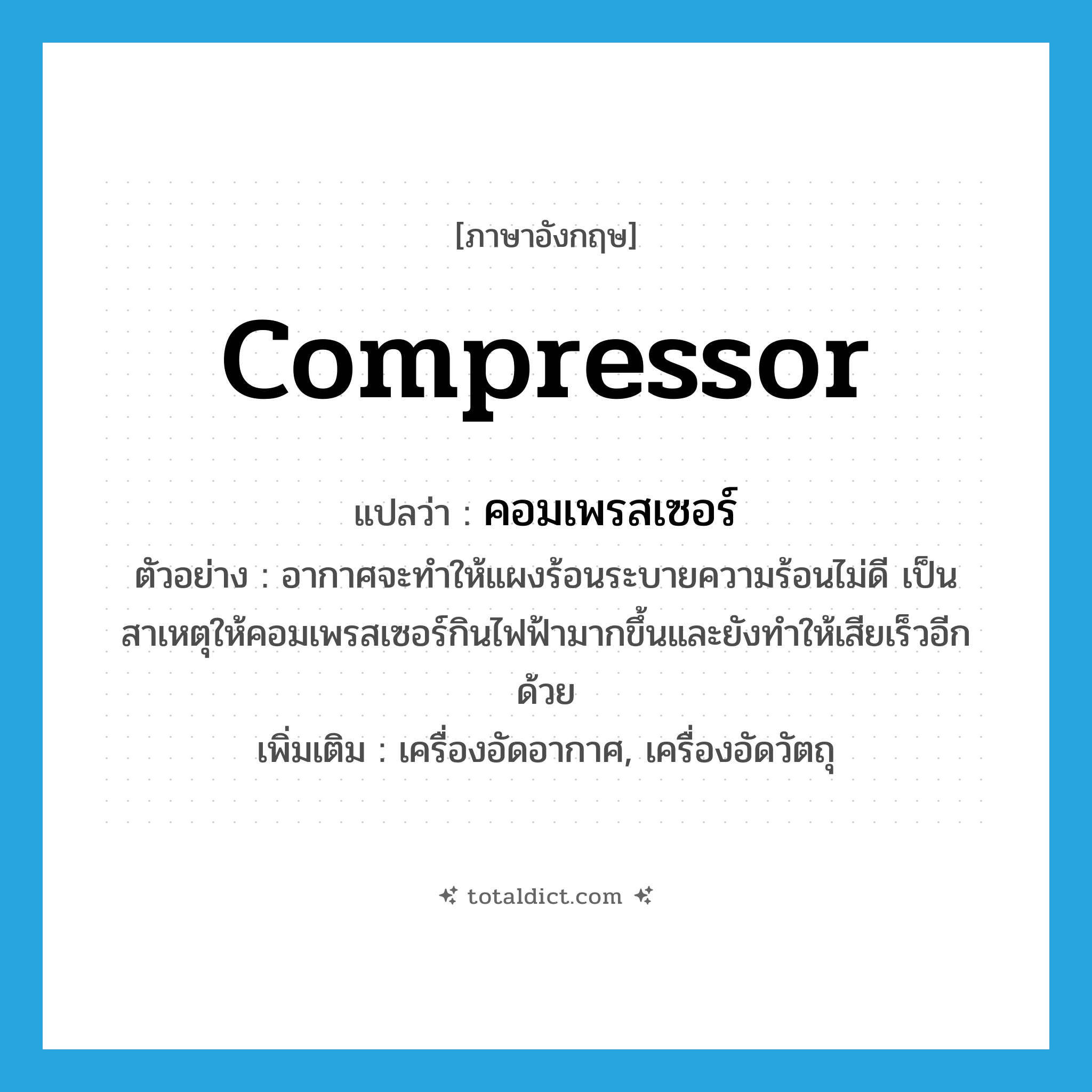 compressor แปลว่า?, คำศัพท์ภาษาอังกฤษ compressor แปลว่า คอมเพรสเซอร์ ประเภท N ตัวอย่าง อากาศจะทำให้แผงร้อนระบายความร้อนไม่ดี เป็นสาเหตุให้คอมเพรสเซอร์กินไฟฟ้ามากขึ้นและยังทำให้เสียเร็วอีกด้วย เพิ่มเติม เครื่องอัดอากาศ, เครื่องอัดวัตถุ หมวด N
