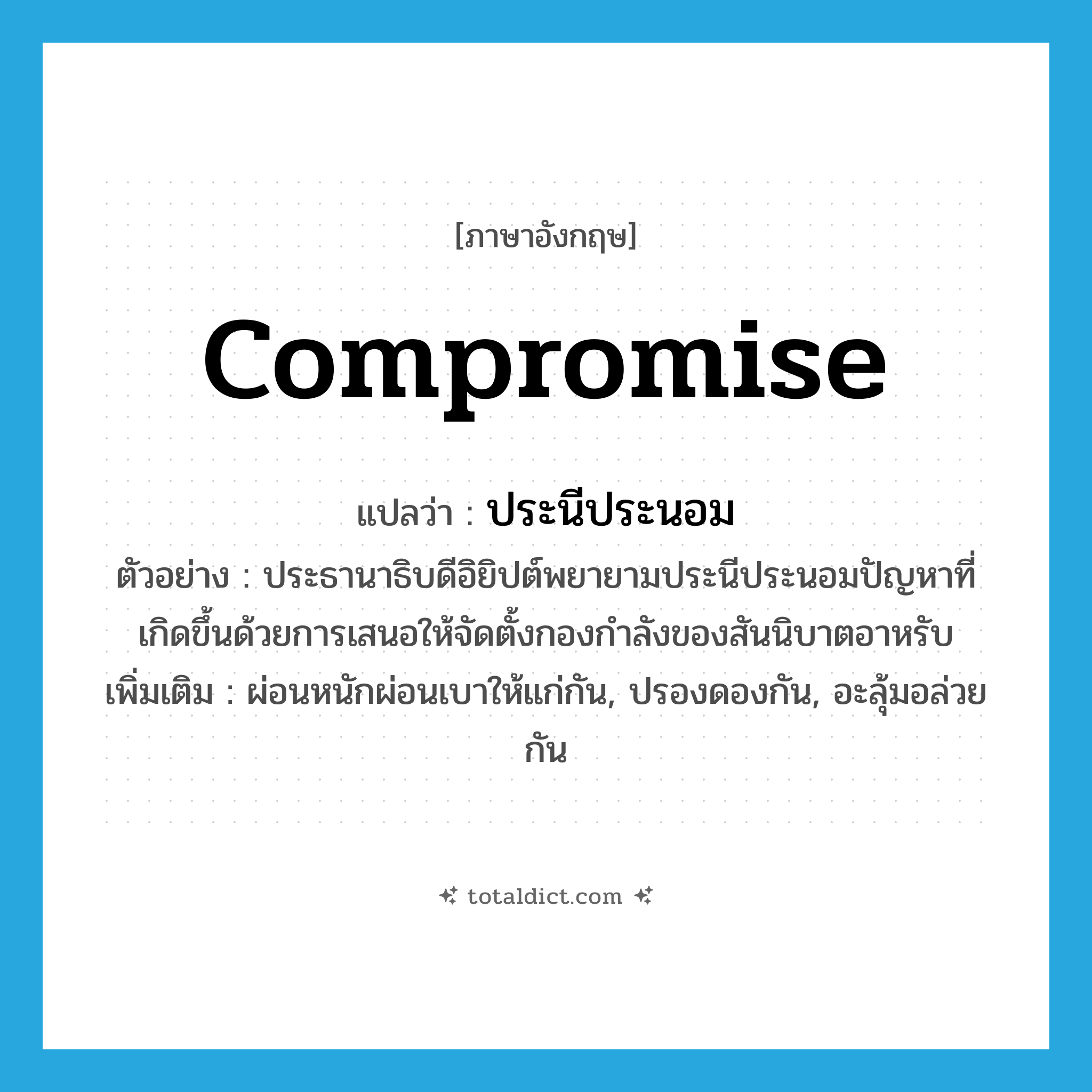 ประนีประนอม ภาษาอังกฤษ?, คำศัพท์ภาษาอังกฤษ ประนีประนอม แปลว่า compromise ประเภท V ตัวอย่าง ประธานาธิบดีอิยิปต์พยายามประนีประนอมปัญหาที่เกิดขึ้นด้วยการเสนอให้จัดตั้งกองกำลังของสันนิบาตอาหรับ เพิ่มเติม ผ่อนหนักผ่อนเบาให้แก่กัน, ปรองดองกัน, อะลุ้มอล่วยกัน หมวด V