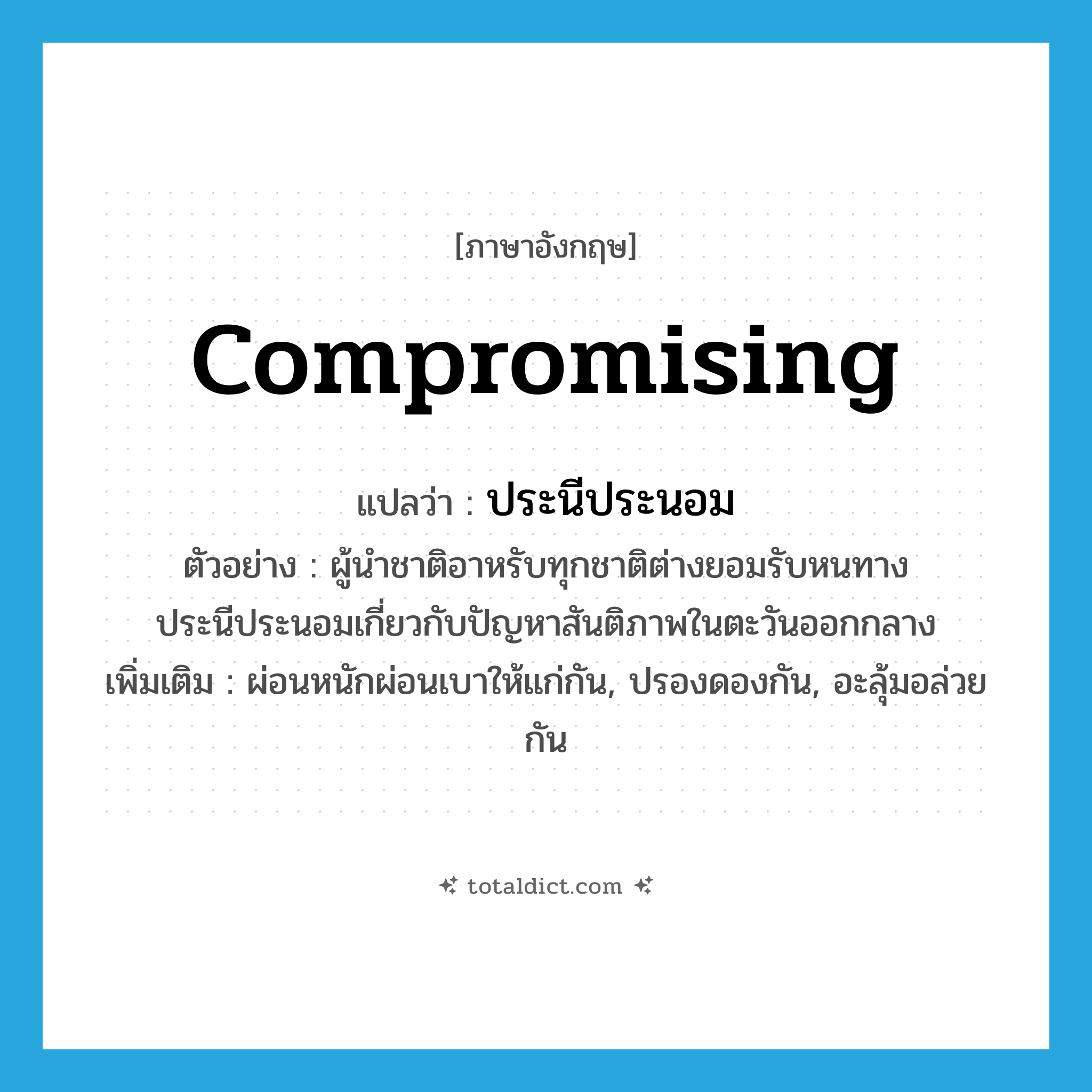 compromising แปลว่า?, คำศัพท์ภาษาอังกฤษ compromising แปลว่า ประนีประนอม ประเภท ADJ ตัวอย่าง ผู้นำชาติอาหรับทุกชาติต่างยอมรับหนทางประนีประนอมเกี่ยวกับปัญหาสันติภาพในตะวันออกกลาง เพิ่มเติม ผ่อนหนักผ่อนเบาให้แก่กัน, ปรองดองกัน, อะลุ้มอล่วยกัน หมวด ADJ