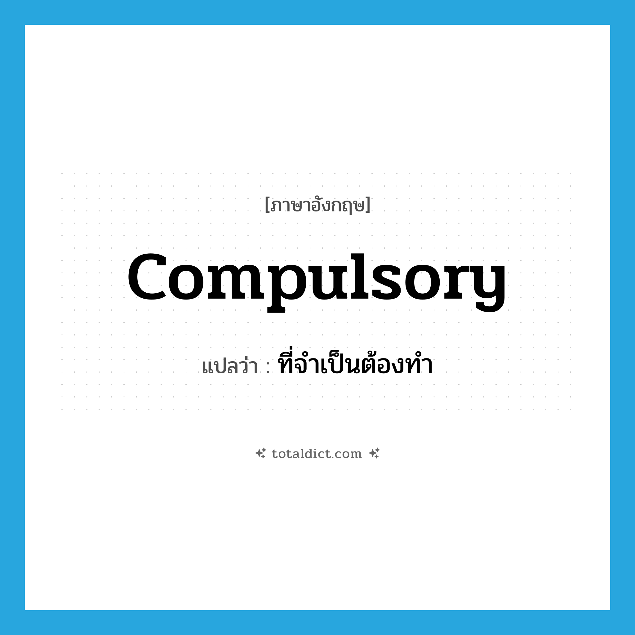 compulsory แปลว่า?, คำศัพท์ภาษาอังกฤษ compulsory แปลว่า ที่จำเป็นต้องทำ ประเภท ADJ หมวด ADJ