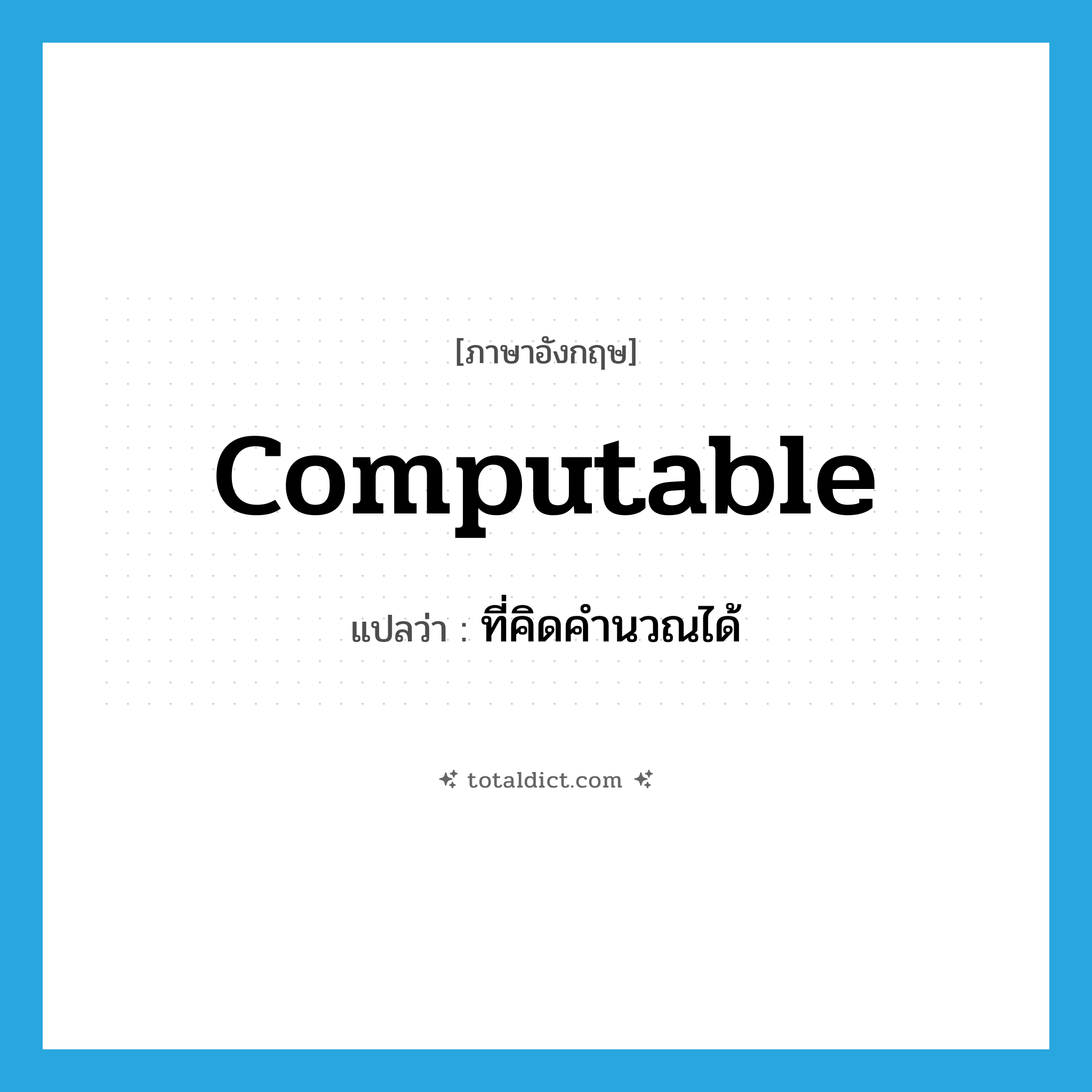computable แปลว่า?, คำศัพท์ภาษาอังกฤษ computable แปลว่า ที่คิดคำนวณได้ ประเภท ADJ หมวด ADJ