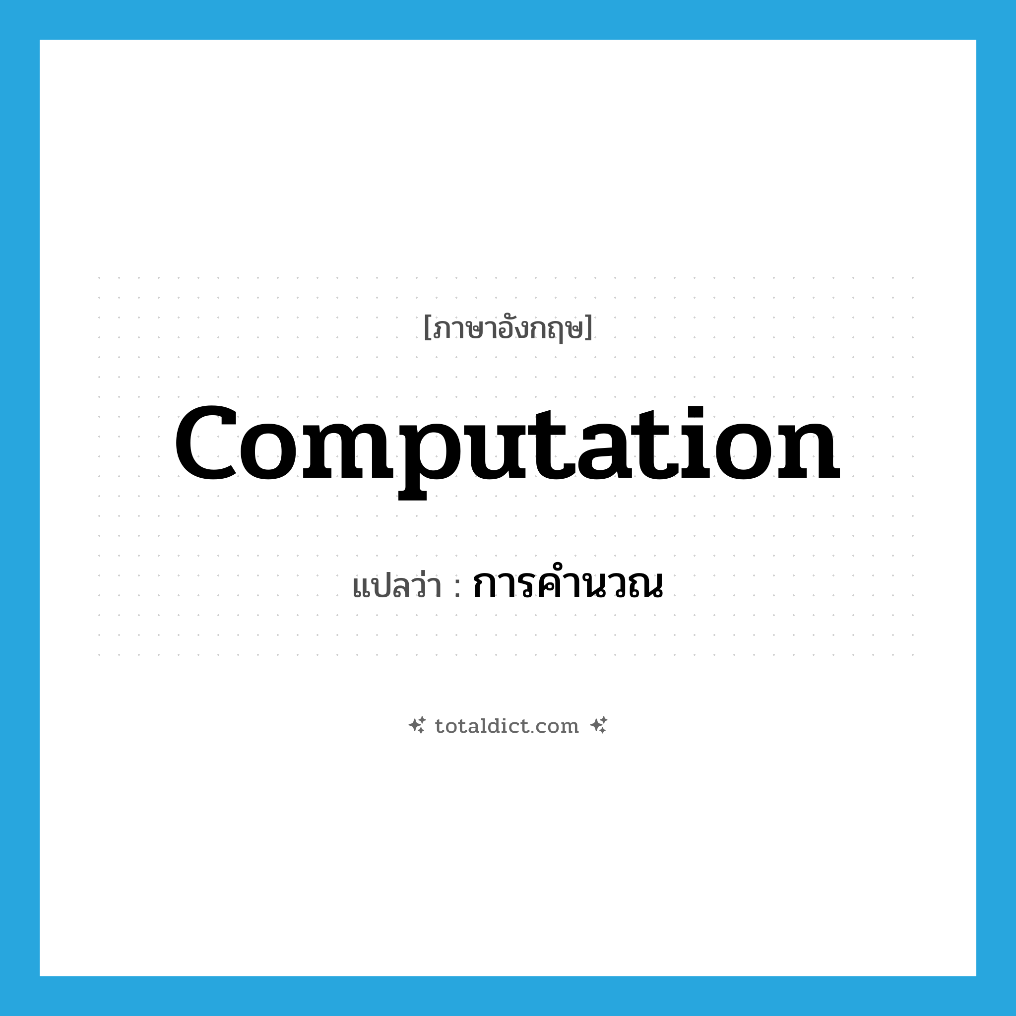 computation แปลว่า?, คำศัพท์ภาษาอังกฤษ computation แปลว่า การคำนวณ ประเภท N หมวด N