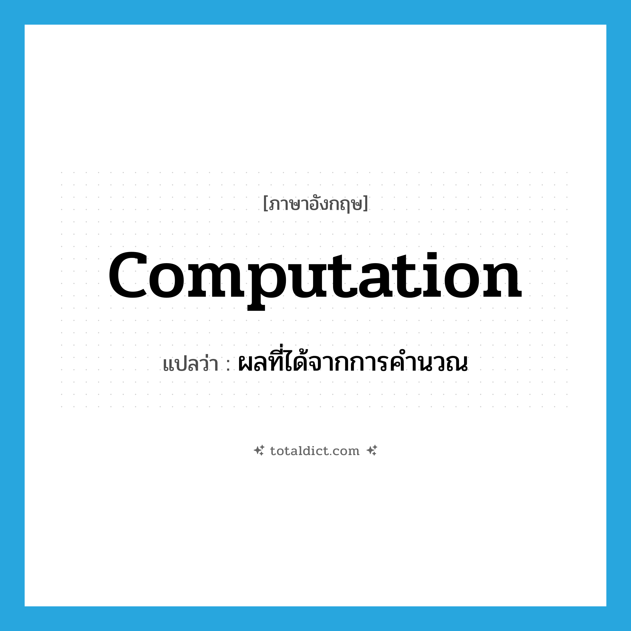 computation แปลว่า?, คำศัพท์ภาษาอังกฤษ computation แปลว่า ผลที่ได้จากการคำนวณ ประเภท N หมวด N