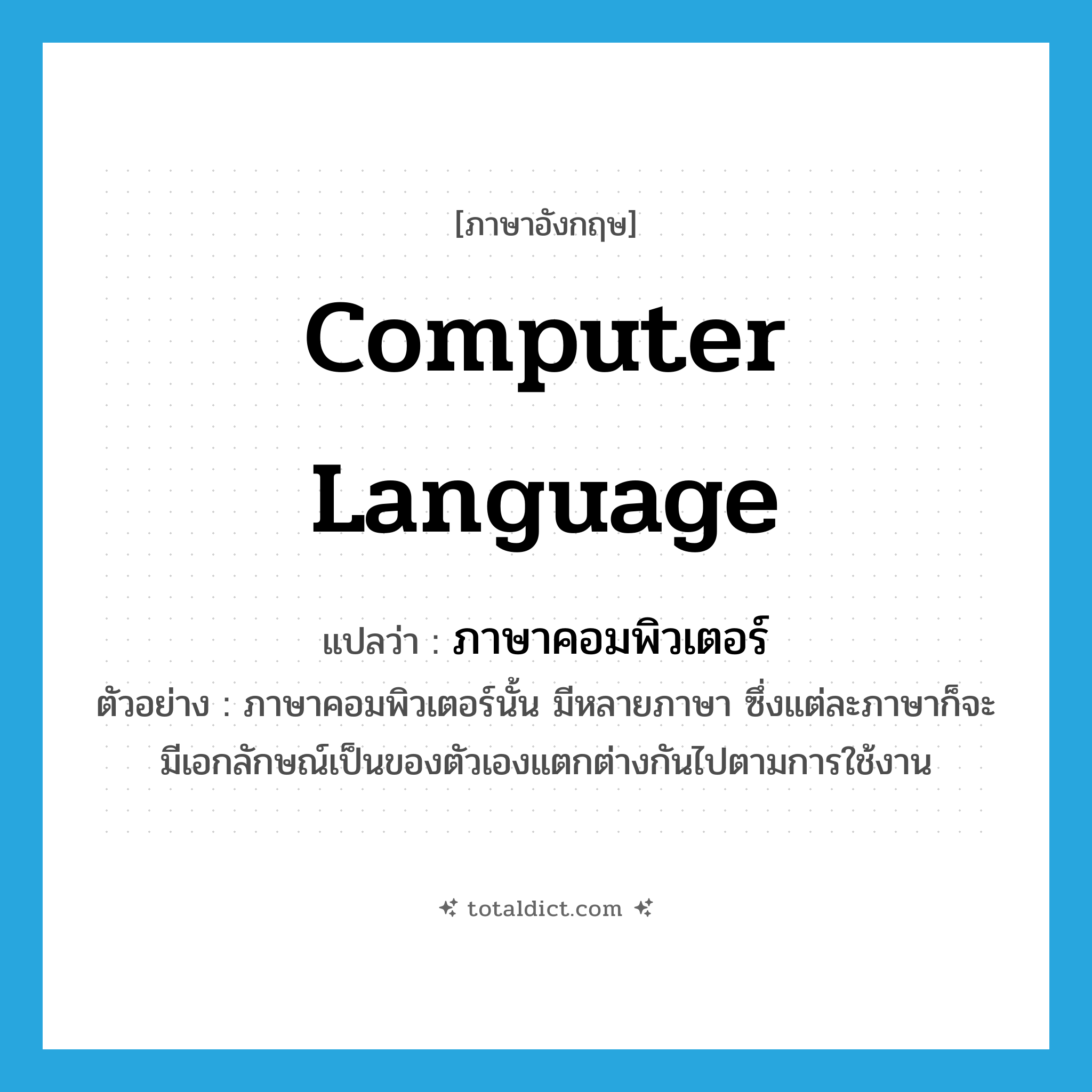 computer language แปลว่า?, คำศัพท์ภาษาอังกฤษ computer language แปลว่า ภาษาคอมพิวเตอร์ ประเภท N ตัวอย่าง ภาษาคอมพิวเตอร์นั้น มีหลายภาษา ซึ่งแต่ละภาษาก็จะมีเอกลักษณ์เป็นของตัวเองแตกต่างกันไปตามการใช้งาน หมวด N