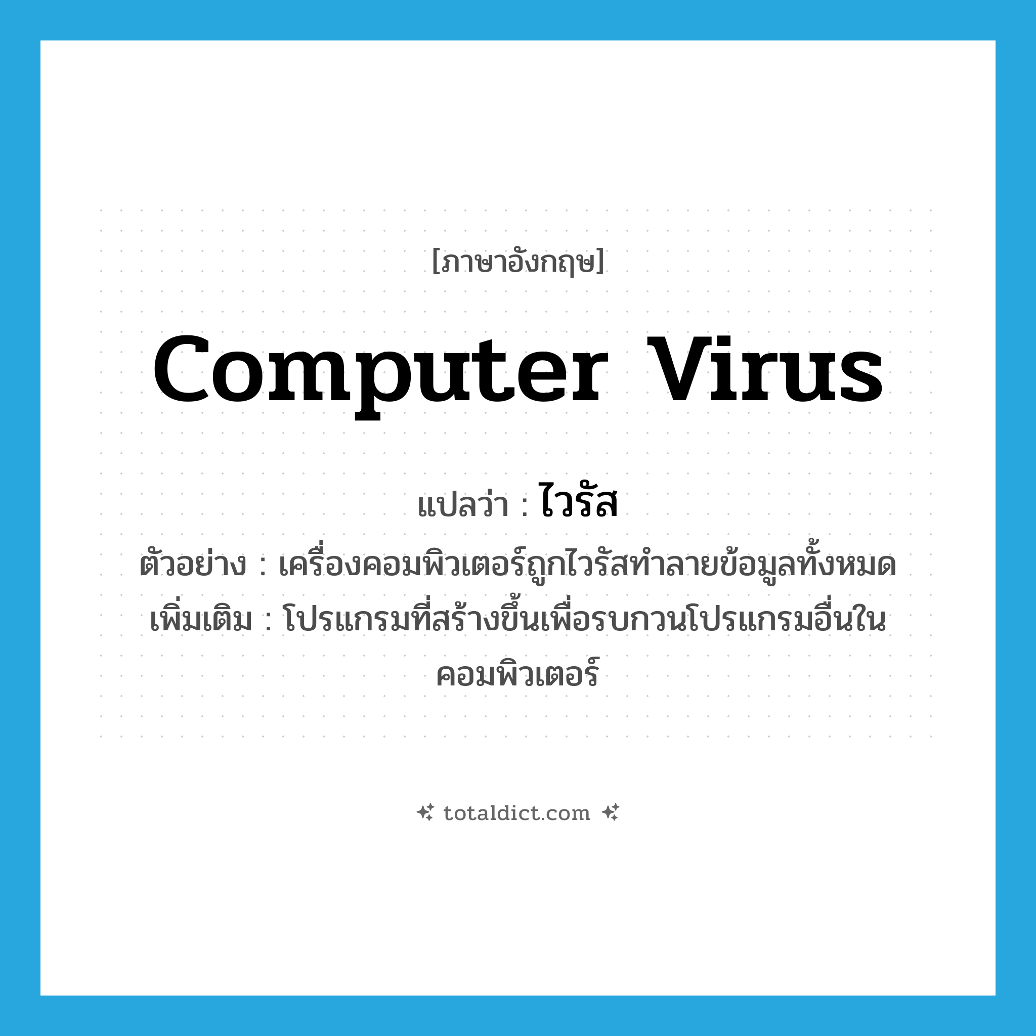 computer virus แปลว่า?, คำศัพท์ภาษาอังกฤษ computer virus แปลว่า ไวรัส ประเภท N ตัวอย่าง เครื่องคอมพิวเตอร์ถูกไวรัสทำลายข้อมูลทั้งหมด เพิ่มเติม โปรแกรมที่สร้างขึ้นเพื่อรบกวนโปรแกรมอื่นในคอมพิวเตอร์ หมวด N
