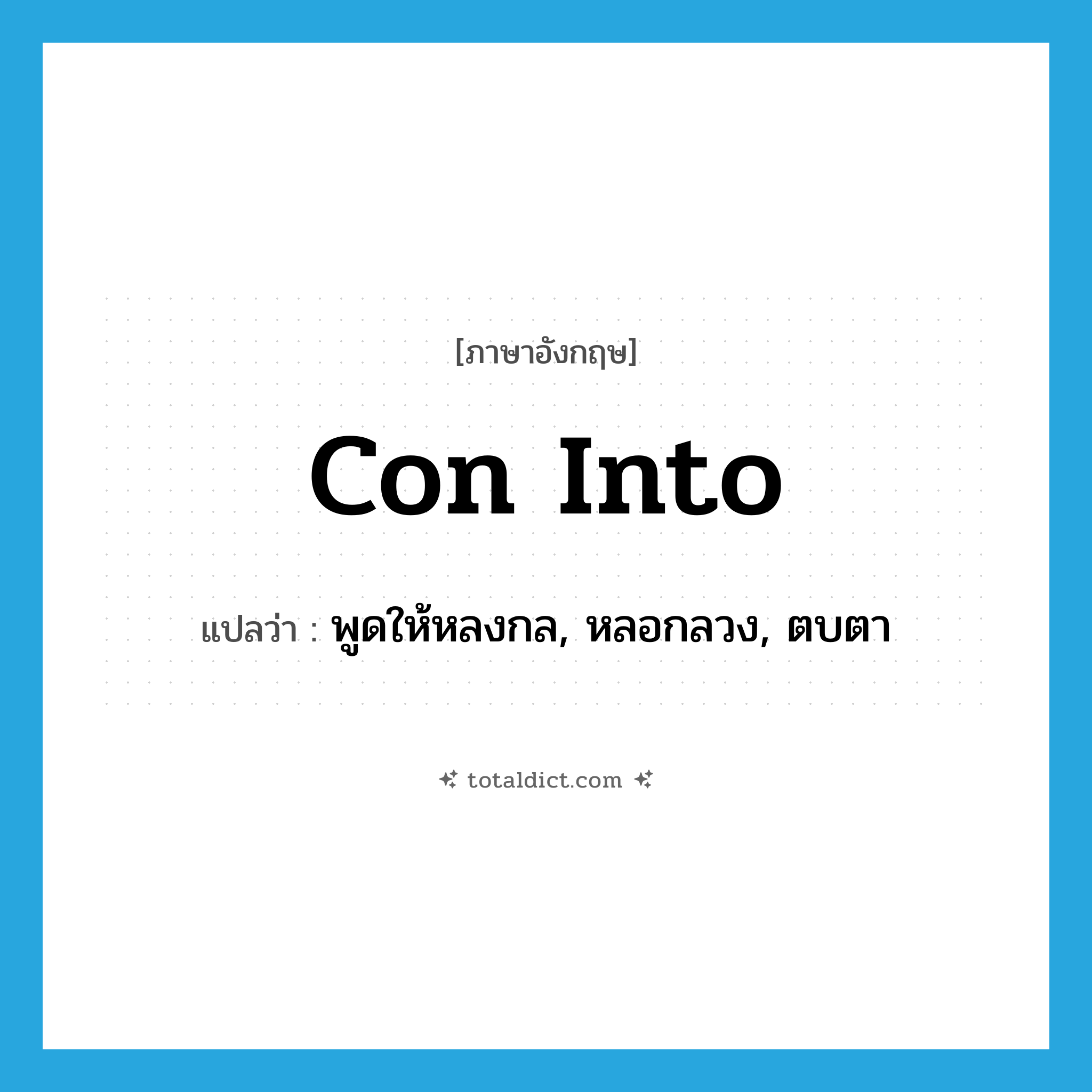 con into แปลว่า?, คำศัพท์ภาษาอังกฤษ con into แปลว่า พูดให้หลงกล, หลอกลวง, ตบตา ประเภท PHRV หมวด PHRV