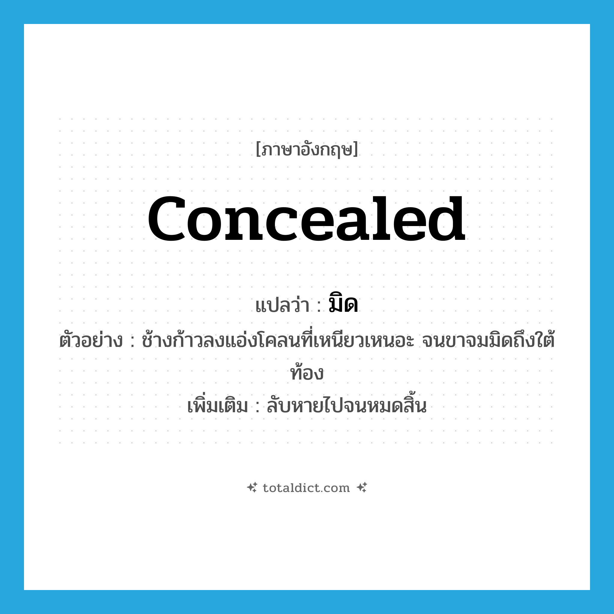 มิด ภาษาอังกฤษ?, คำศัพท์ภาษาอังกฤษ มิด แปลว่า concealed ประเภท ADV ตัวอย่าง ช้างก้าวลงแอ่งโคลนที่เหนียวเหนอะ จนขาจมมิดถึงใต้ท้อง เพิ่มเติม ลับหายไปจนหมดสิ้น หมวด ADV