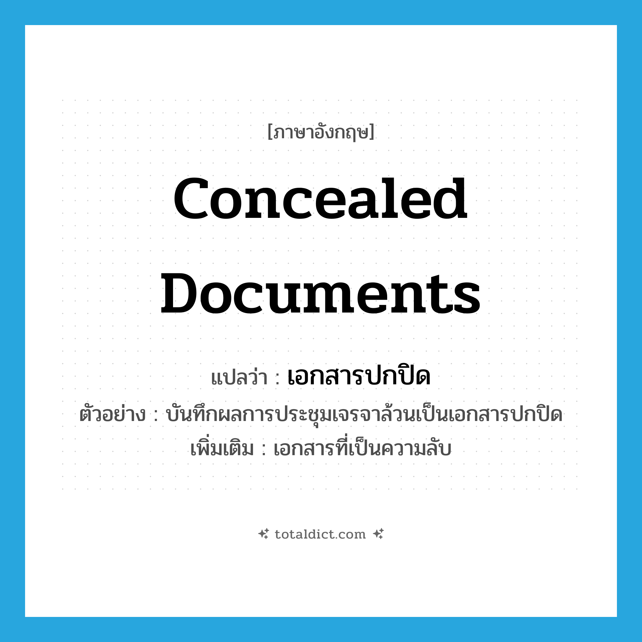 concealed documents แปลว่า?, คำศัพท์ภาษาอังกฤษ concealed documents แปลว่า เอกสารปกปิด ประเภท N ตัวอย่าง บันทึกผลการประชุมเจรจาล้วนเป็นเอกสารปกปิด เพิ่มเติม เอกสารที่เป็นความลับ หมวด N