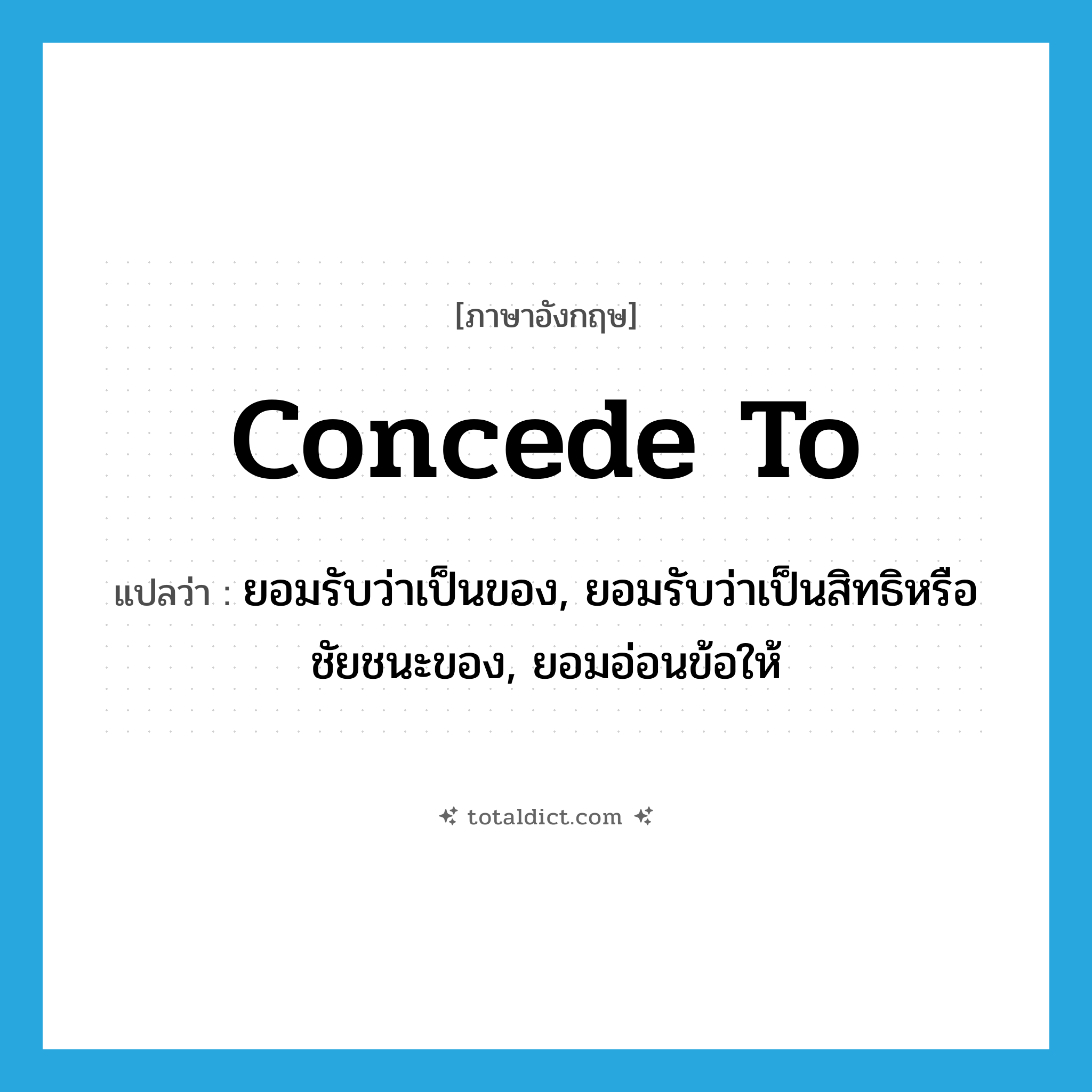 concede to แปลว่า?, คำศัพท์ภาษาอังกฤษ concede to แปลว่า ยอมรับว่าเป็นของ, ยอมรับว่าเป็นสิทธิหรือชัยชนะของ, ยอมอ่อนข้อให้ ประเภท PHRV หมวด PHRV