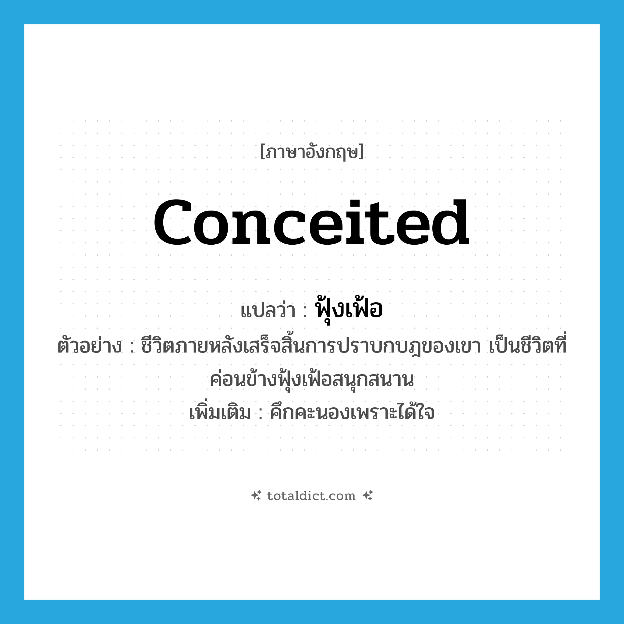 ฟุ้งเฟ้อ ภาษาอังกฤษ?, คำศัพท์ภาษาอังกฤษ ฟุ้งเฟ้อ แปลว่า conceited ประเภท ADJ ตัวอย่าง ชีวิตภายหลังเสร็จสิ้นการปราบกบฎของเขา เป็นชีวิตที่ค่อนข้างฟุ้งเฟ้อสนุกสนาน เพิ่มเติม คึกคะนองเพราะได้ใจ หมวด ADJ