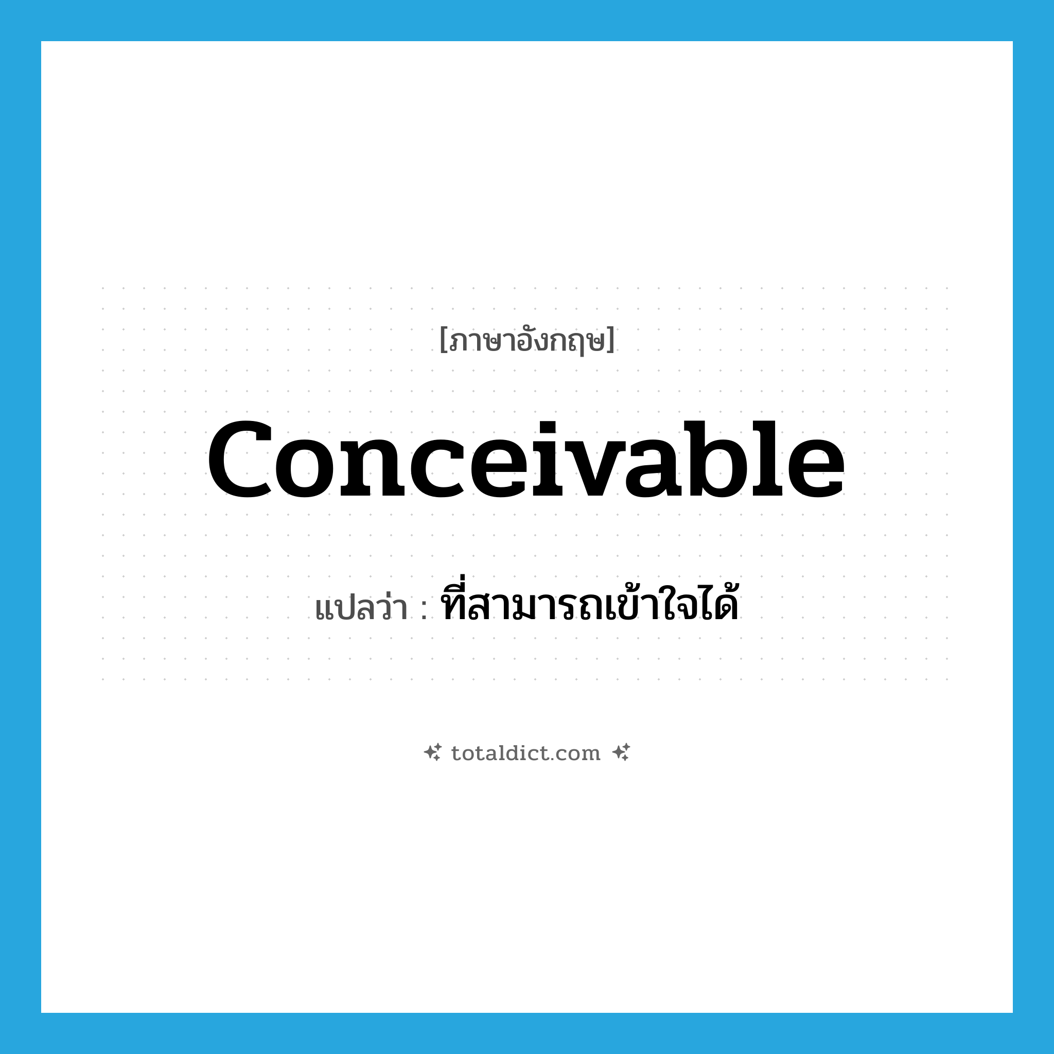 conceivable แปลว่า?, คำศัพท์ภาษาอังกฤษ conceivable แปลว่า ที่สามารถเข้าใจได้ ประเภท ADJ หมวด ADJ