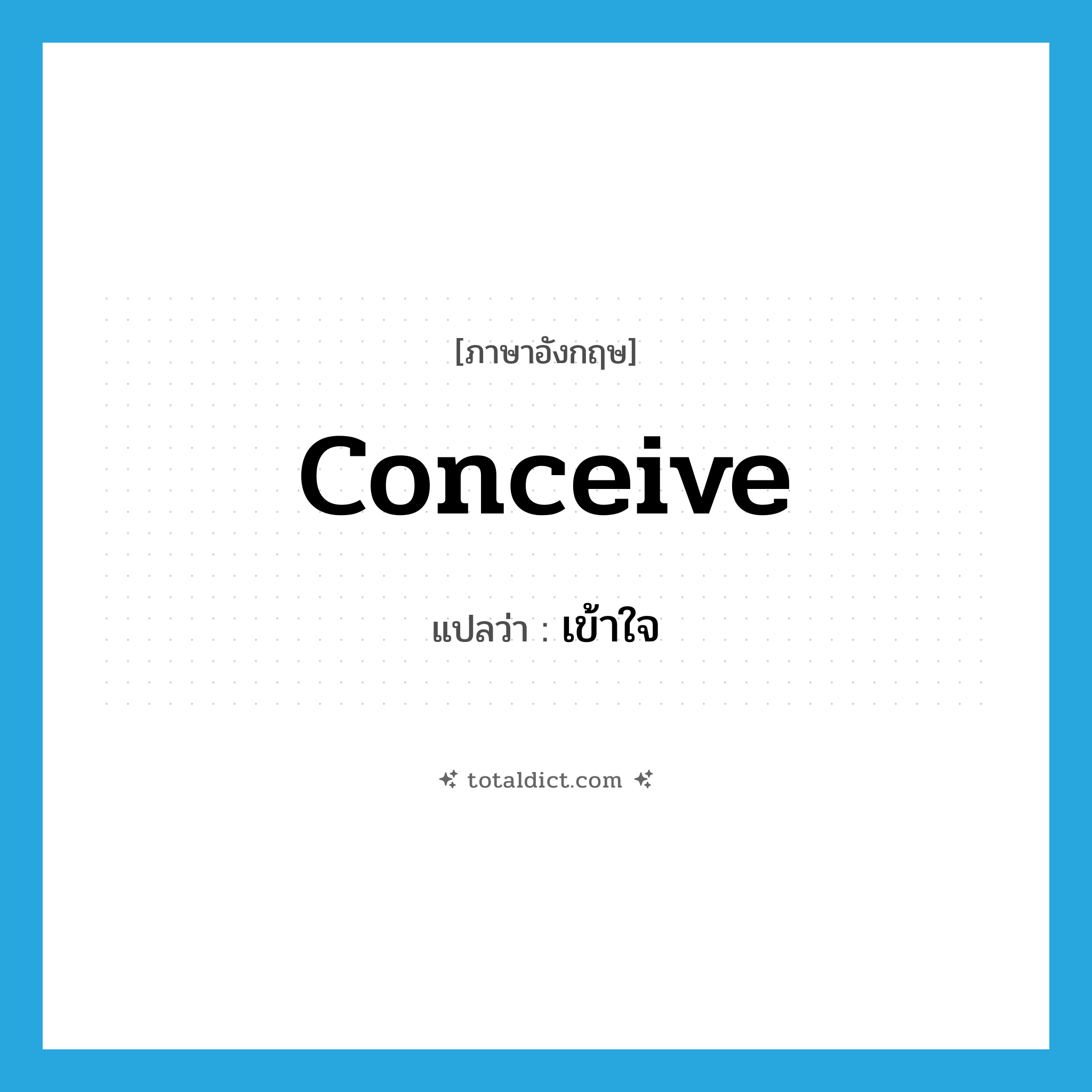 เข้าใจ ภาษาอังกฤษ?, คำศัพท์ภาษาอังกฤษ เข้าใจ แปลว่า conceive ประเภท VT หมวด VT