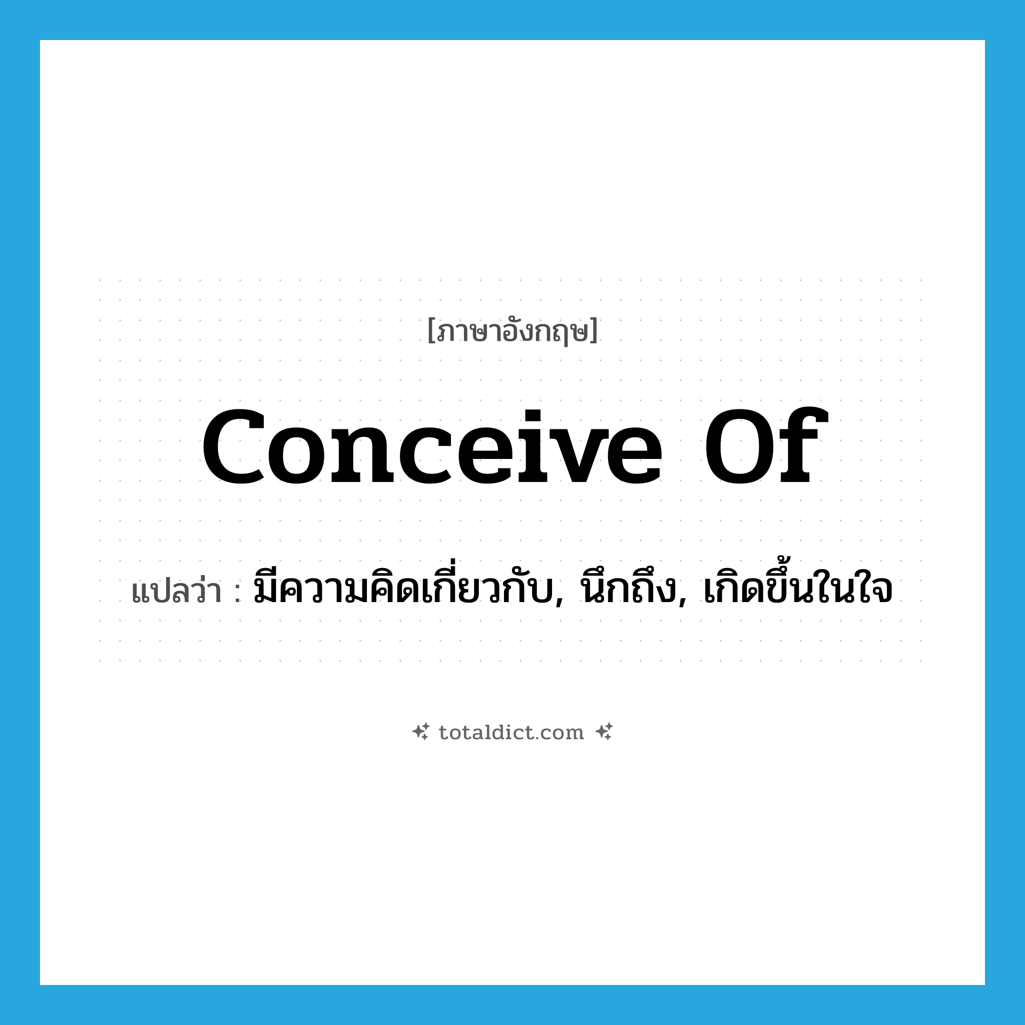 conceive of แปลว่า?, คำศัพท์ภาษาอังกฤษ conceive of แปลว่า มีความคิดเกี่ยวกับ, นึกถึง, เกิดขึ้นในใจ ประเภท PHRV หมวด PHRV