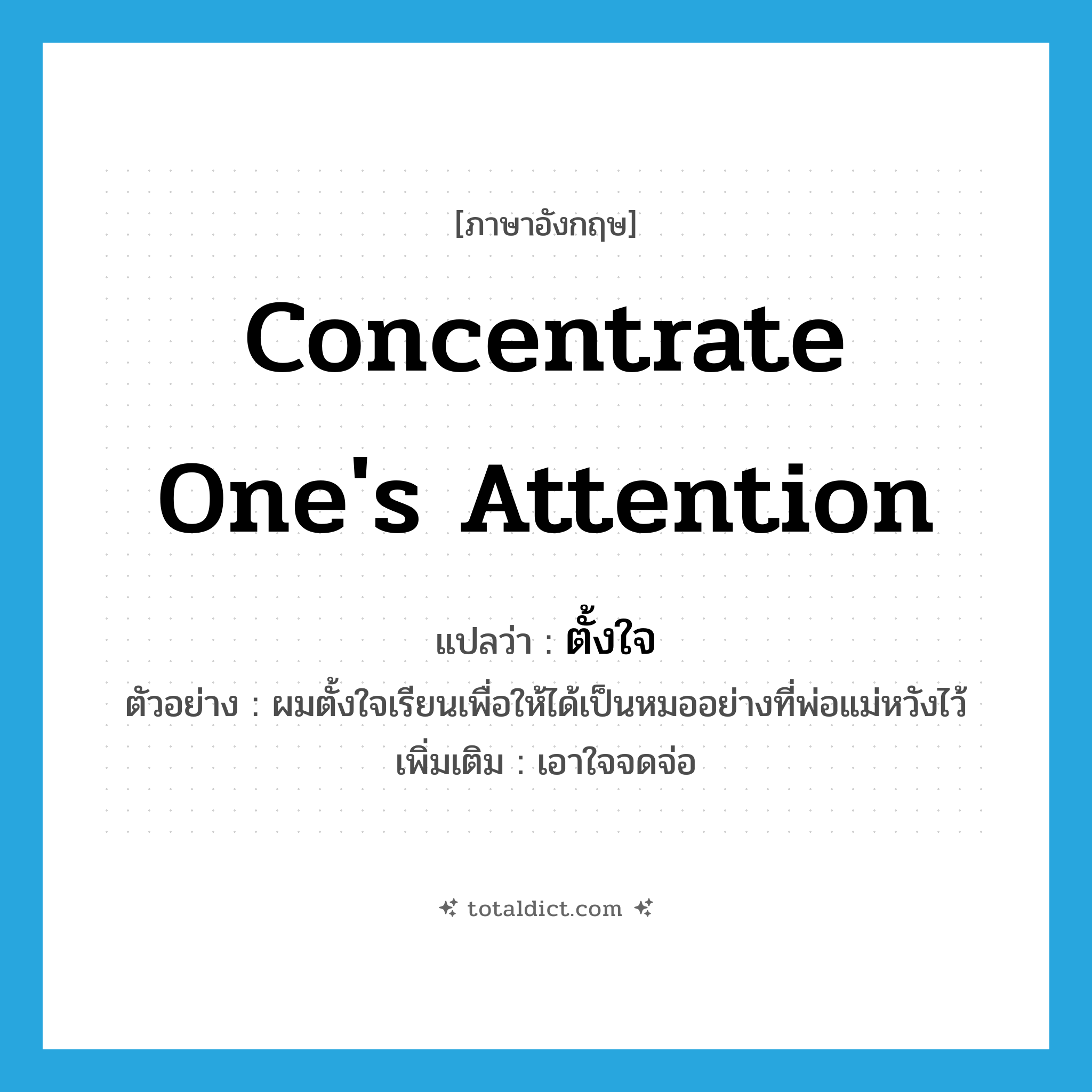 ตั้งใจ ภาษาอังกฤษ?, คำศัพท์ภาษาอังกฤษ ตั้งใจ แปลว่า concentrate one&#39;s attention ประเภท V ตัวอย่าง ผมตั้งใจเรียนเพื่อให้ได้เป็นหมออย่างที่พ่อแม่หวังไว้ เพิ่มเติม เอาใจจดจ่อ หมวด V