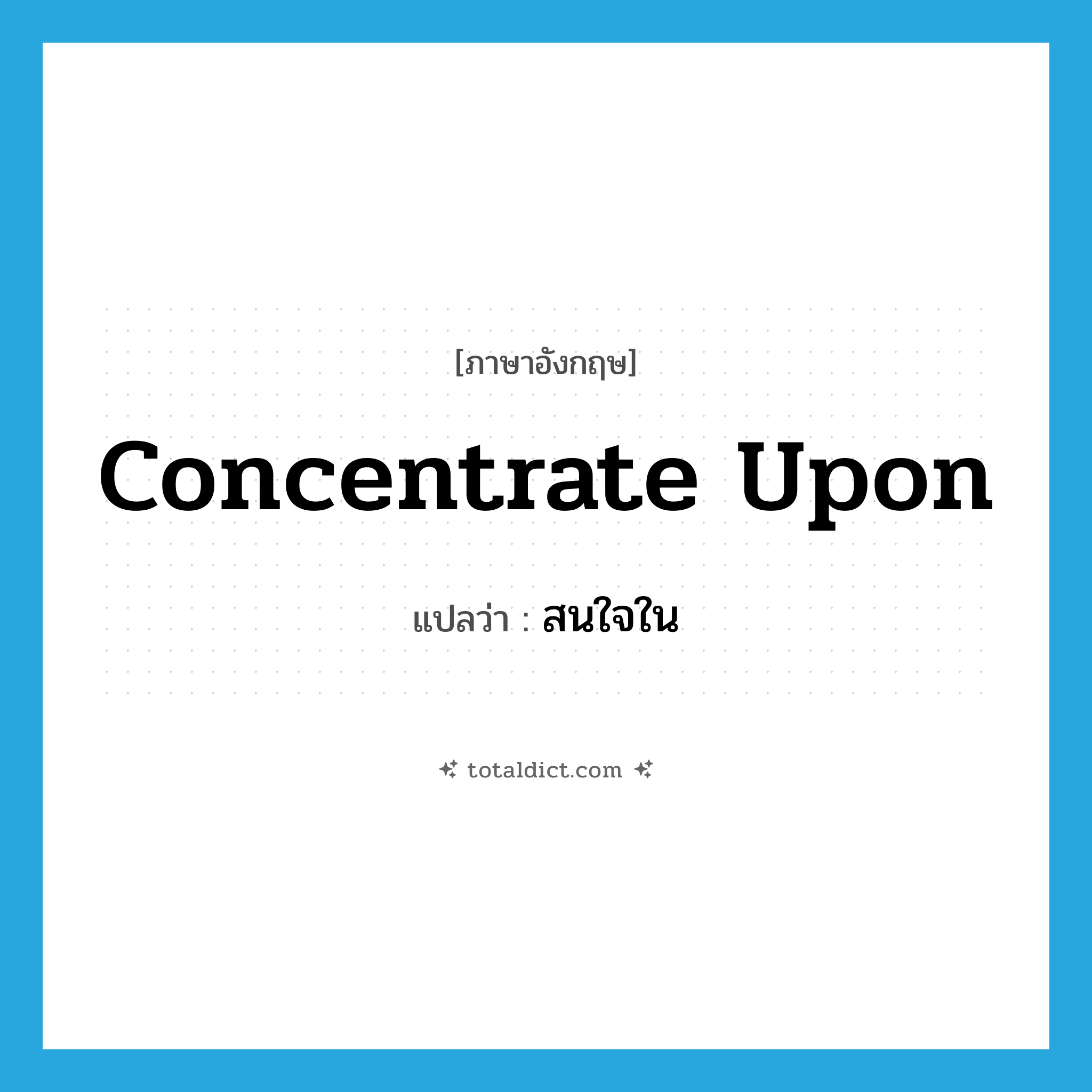 concentrate upon แปลว่า?, คำศัพท์ภาษาอังกฤษ concentrate upon แปลว่า สนใจใน ประเภท PHRV หมวด PHRV