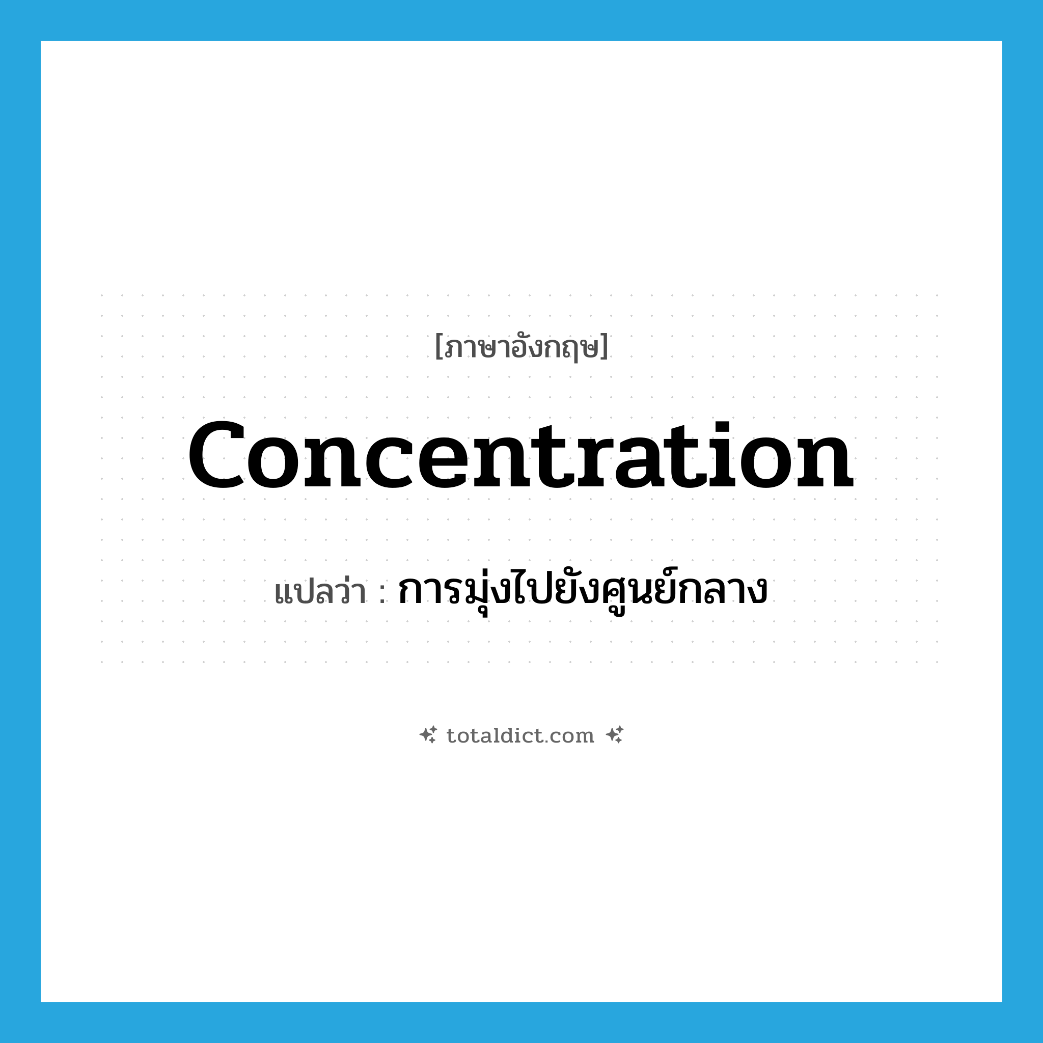 concentration แปลว่า?, คำศัพท์ภาษาอังกฤษ concentration แปลว่า การมุ่งไปยังศูนย์กลาง ประเภท N หมวด N