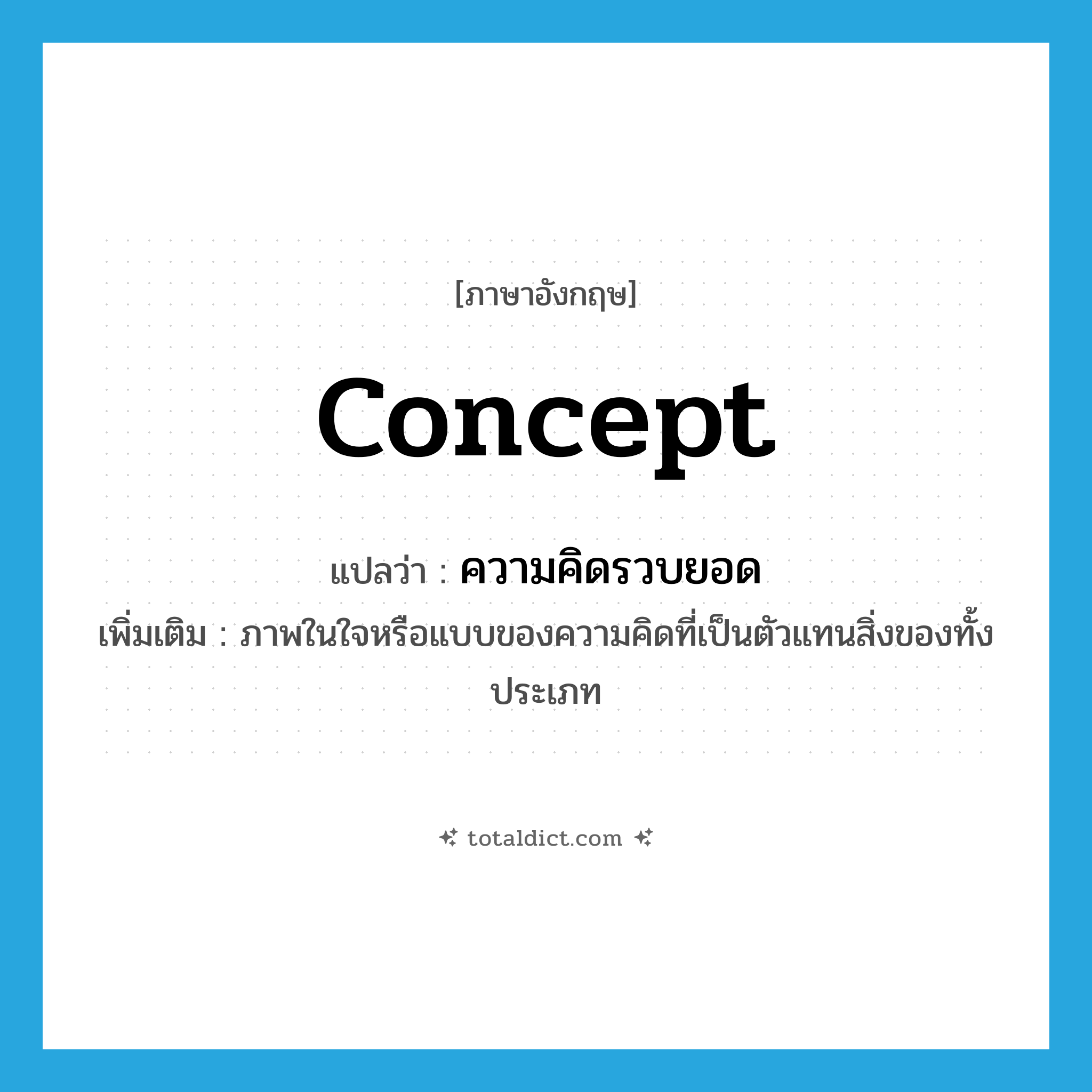 concept แปลว่า?, คำศัพท์ภาษาอังกฤษ concept แปลว่า ความคิดรวบยอด ประเภท N เพิ่มเติม ภาพในใจหรือแบบของความคิดที่เป็นตัวแทนสิ่งของทั้งประเภท หมวด N