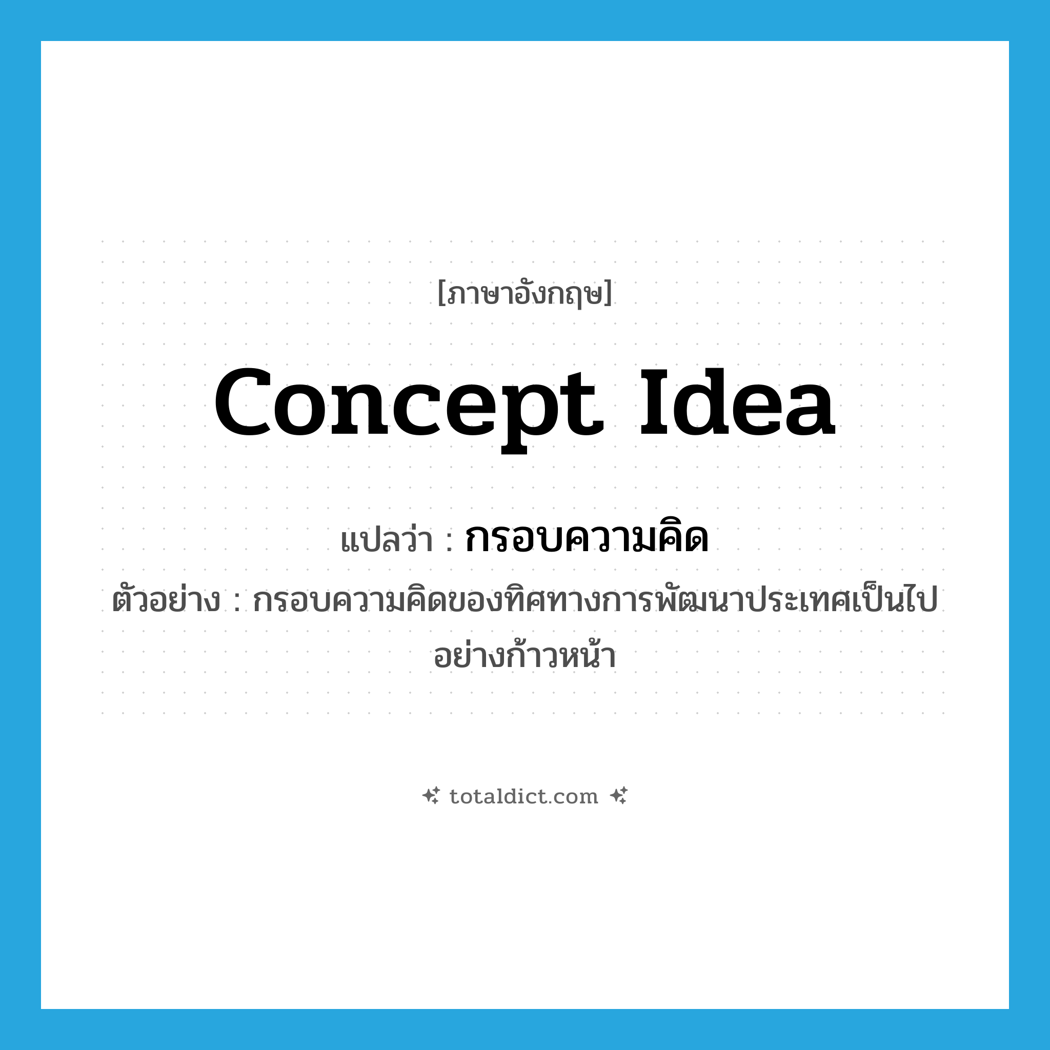 concept idea แปลว่า?, คำศัพท์ภาษาอังกฤษ concept idea แปลว่า กรอบความคิด ประเภท N ตัวอย่าง กรอบความคิดของทิศทางการพัฒนาประเทศเป็นไปอย่างก้าวหน้า หมวด N