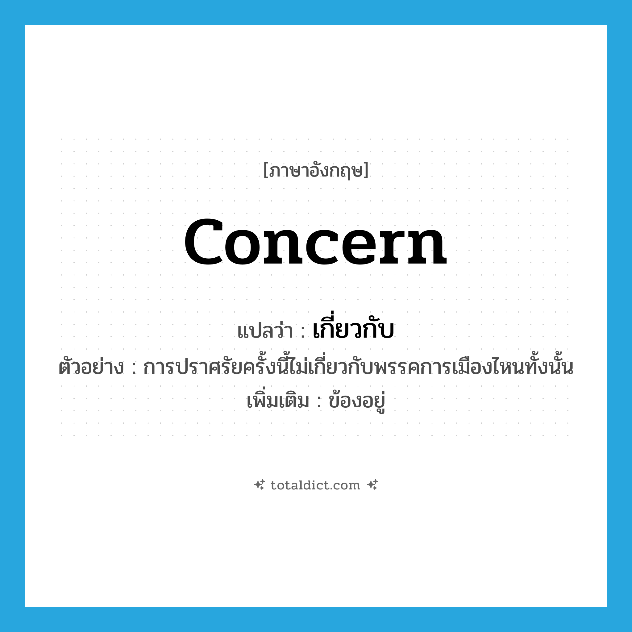 เกี่ยวกับ ภาษาอังกฤษ?, คำศัพท์ภาษาอังกฤษ เกี่ยวกับ แปลว่า concern ประเภท V ตัวอย่าง การปราศรัยครั้งนี้ไม่เกี่ยวกับพรรคการเมืองไหนทั้งนั้น เพิ่มเติม ข้องอยู่ หมวด V