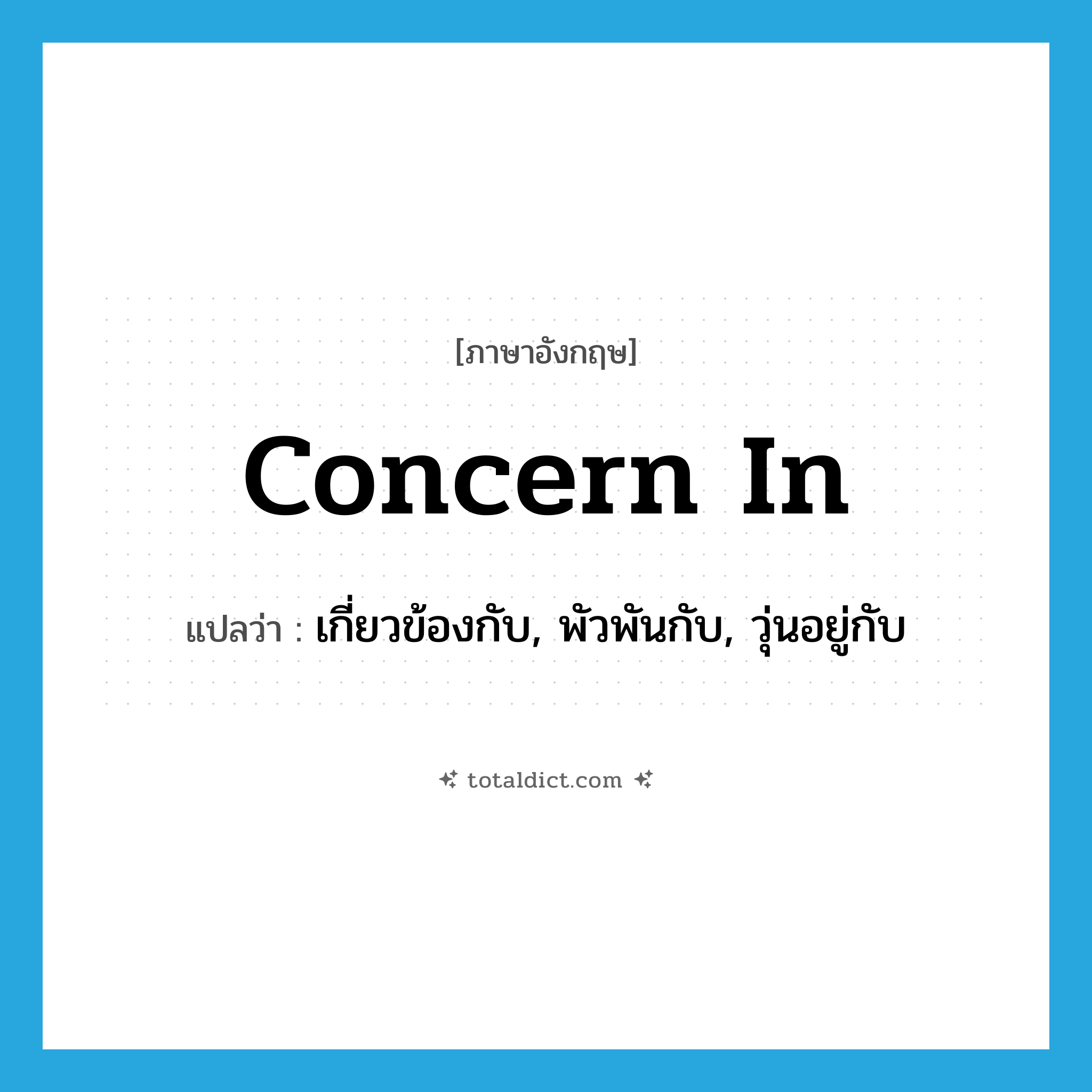 concern in แปลว่า?, คำศัพท์ภาษาอังกฤษ concern in แปลว่า เกี่ยวข้องกับ, พัวพันกับ, วุ่นอยู่กับ ประเภท PHRV หมวด PHRV