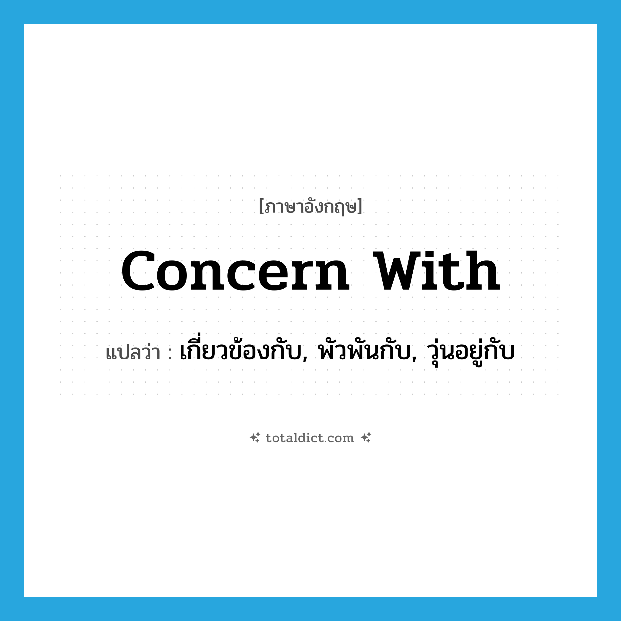 concern with แปลว่า?, คำศัพท์ภาษาอังกฤษ concern with แปลว่า เกี่ยวข้องกับ, พัวพันกับ, วุ่นอยู่กับ ประเภท PHRV หมวด PHRV