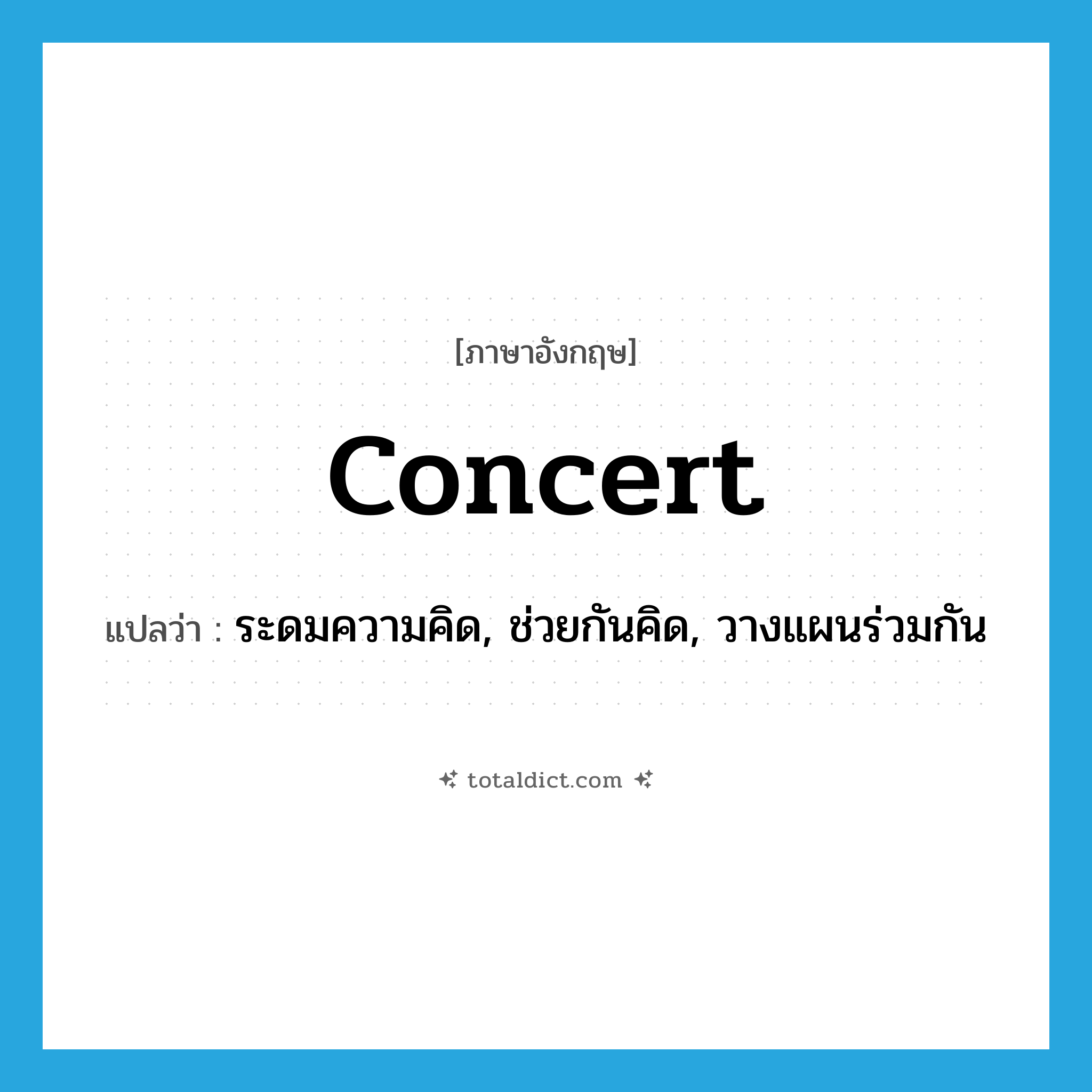 concert แปลว่า?, คำศัพท์ภาษาอังกฤษ concert แปลว่า ระดมความคิด, ช่วยกันคิด, วางแผนร่วมกัน ประเภท VT หมวด VT