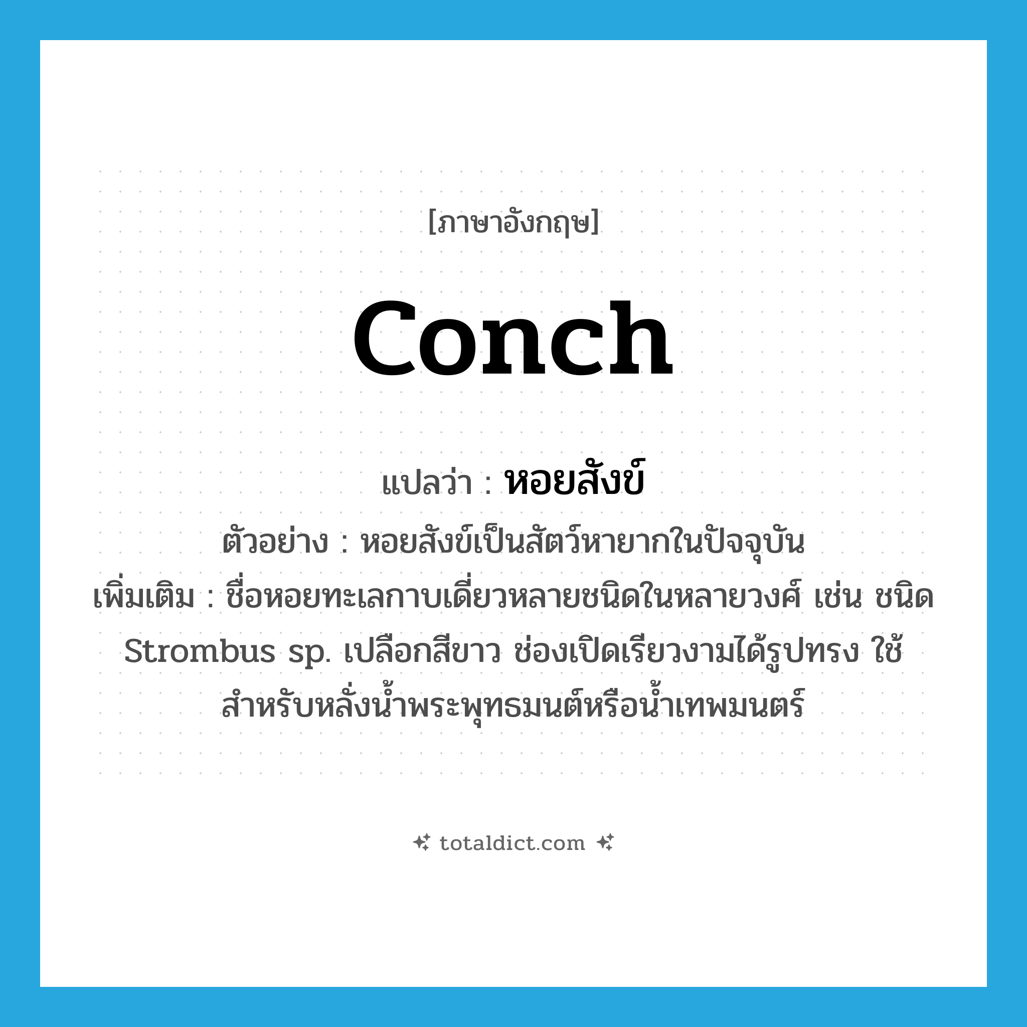 conch แปลว่า?, คำศัพท์ภาษาอังกฤษ conch แปลว่า หอยสังข์ ประเภท N ตัวอย่าง หอยสังข์เป็นสัตว์หายากในปัจจุบัน เพิ่มเติม ชื่อหอยทะเลกาบเดี่ยวหลายชนิดในหลายวงศ์ เช่น ชนิด Strombus sp. เปลือกสีขาว ช่องเปิดเรียวงามได้รูปทรง ใช้สำหรับหลั่งน้ำพระพุทธมนต์หรือน้ำเทพมนตร์ หมวด N