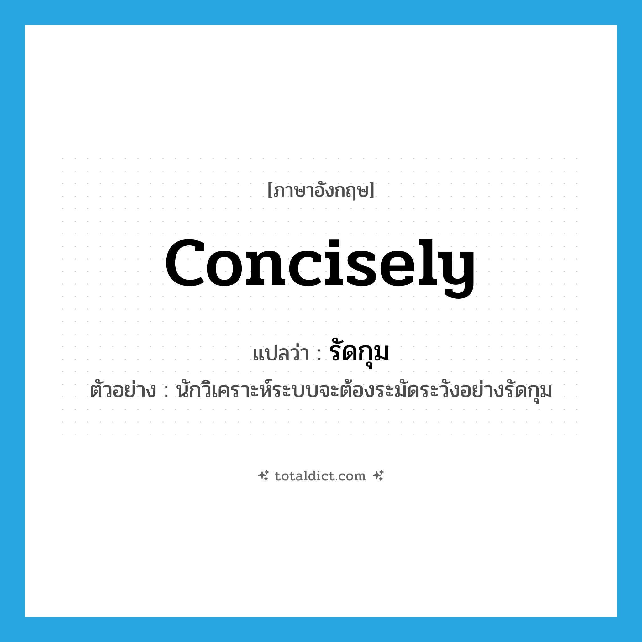 concisely แปลว่า?, คำศัพท์ภาษาอังกฤษ concisely แปลว่า รัดกุม ประเภท ADV ตัวอย่าง นักวิเคราะห์ระบบจะต้องระมัดระวังอย่างรัดกุม หมวด ADV