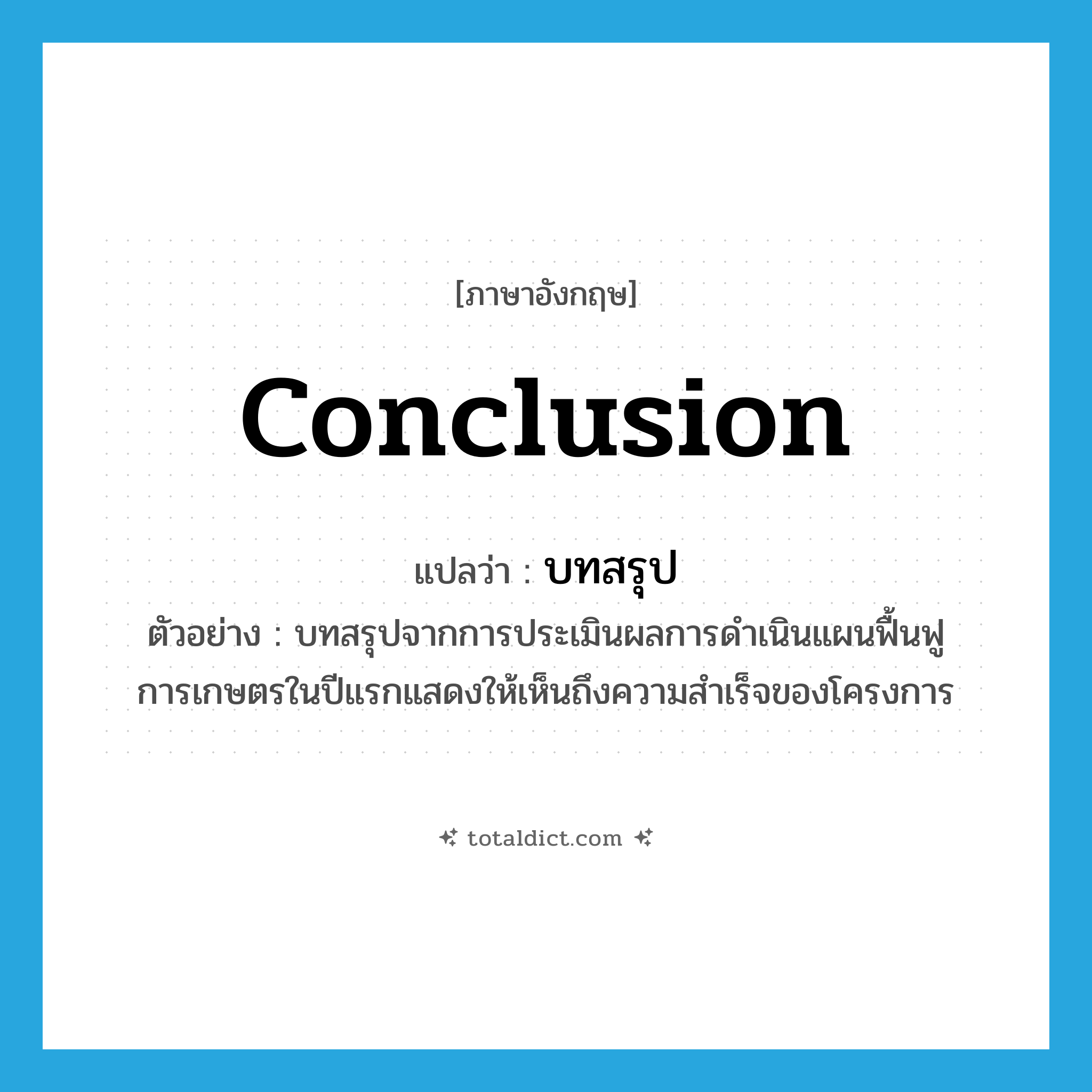 conclusion แปลว่า?, คำศัพท์ภาษาอังกฤษ conclusion แปลว่า บทสรุป ประเภท N ตัวอย่าง บทสรุปจากการประเมินผลการดำเนินแผนฟื้นฟูการเกษตรในปีแรกแสดงให้เห็นถึงความสำเร็จของโครงการ หมวด N
