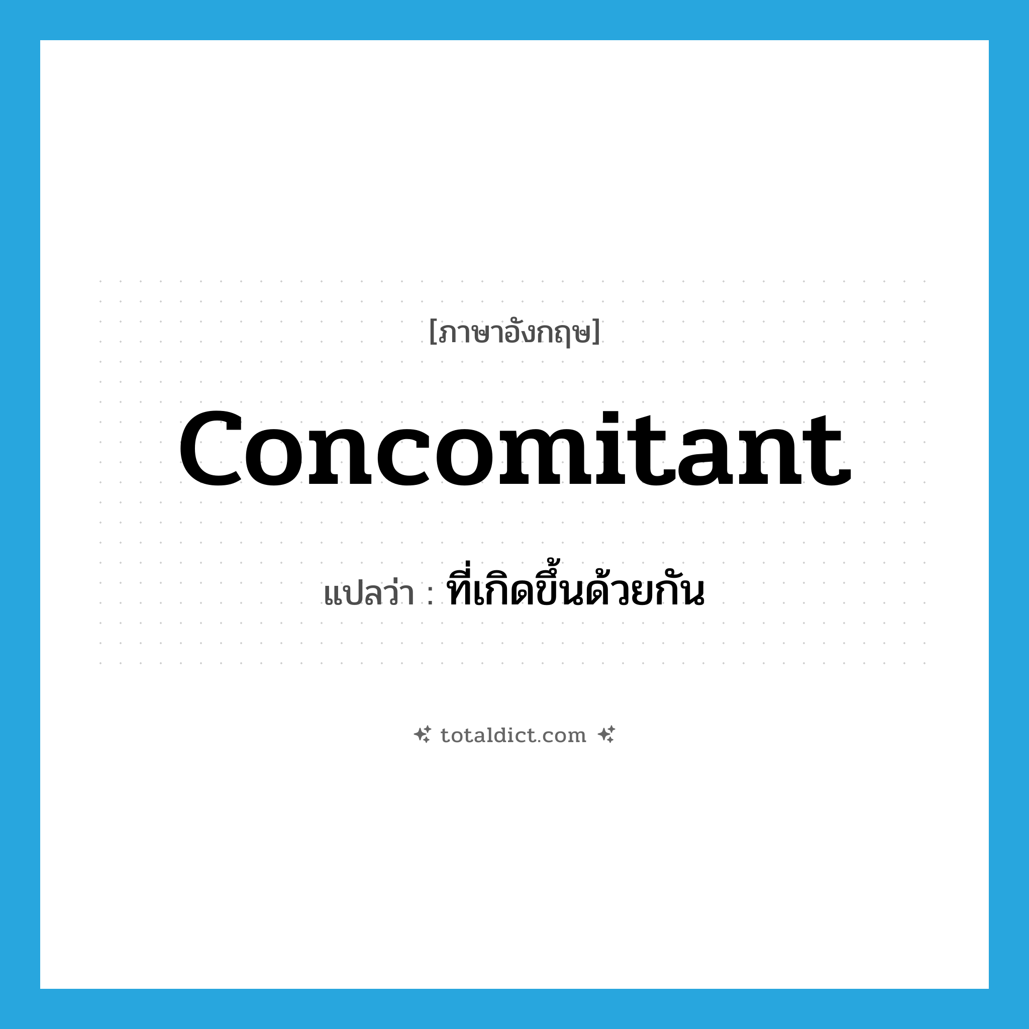 concomitant แปลว่า?, คำศัพท์ภาษาอังกฤษ concomitant แปลว่า ที่เกิดขึ้นด้วยกัน ประเภท ADJ หมวด ADJ