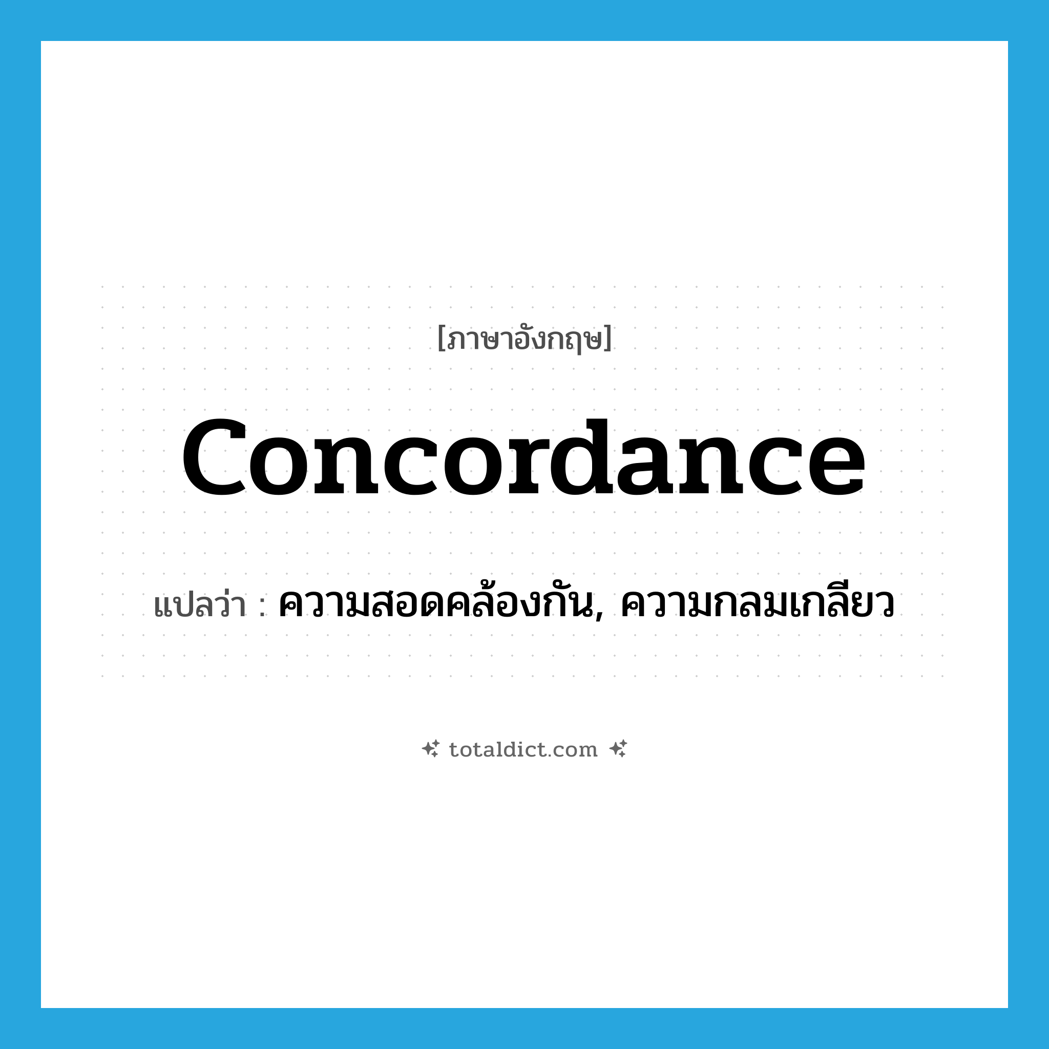 concordance แปลว่า?, คำศัพท์ภาษาอังกฤษ concordance แปลว่า ความสอดคล้องกัน, ความกลมเกลียว ประเภท N หมวด N