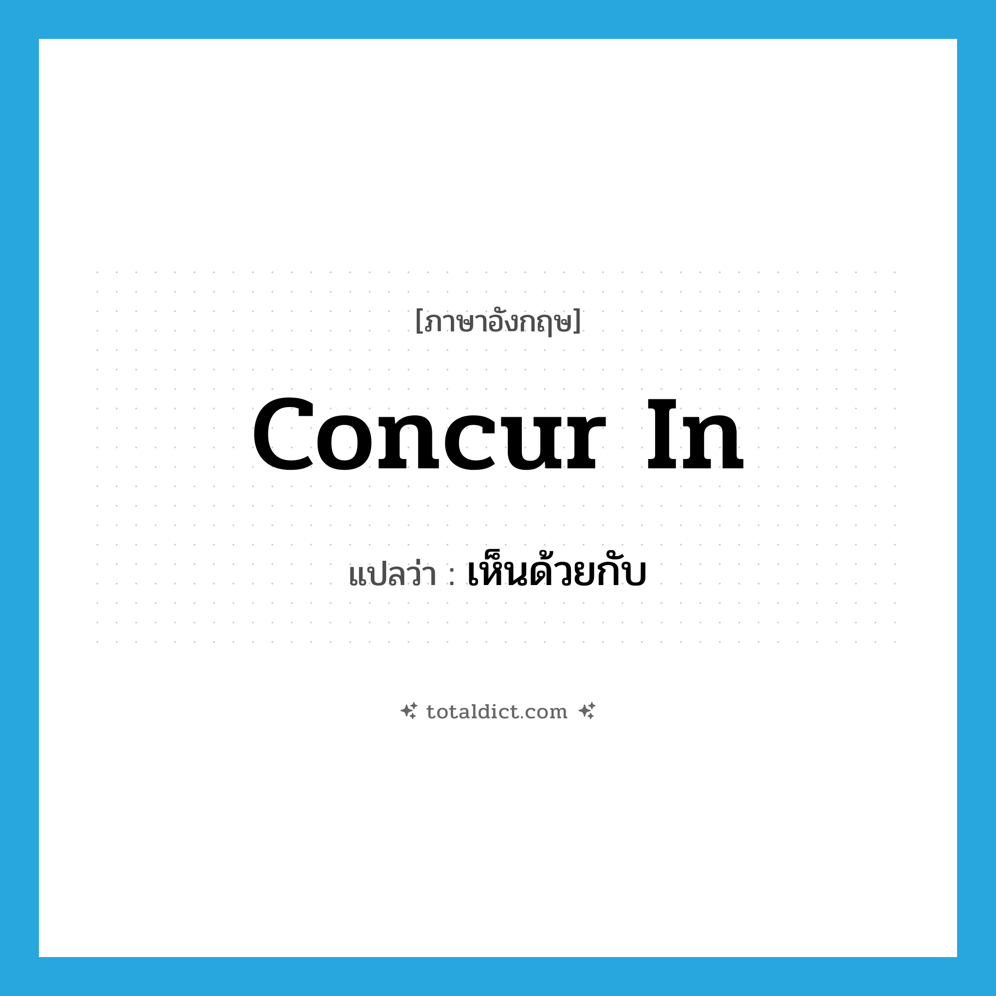 concur in แปลว่า?, คำศัพท์ภาษาอังกฤษ concur in แปลว่า เห็นด้วยกับ ประเภท PHRV หมวด PHRV