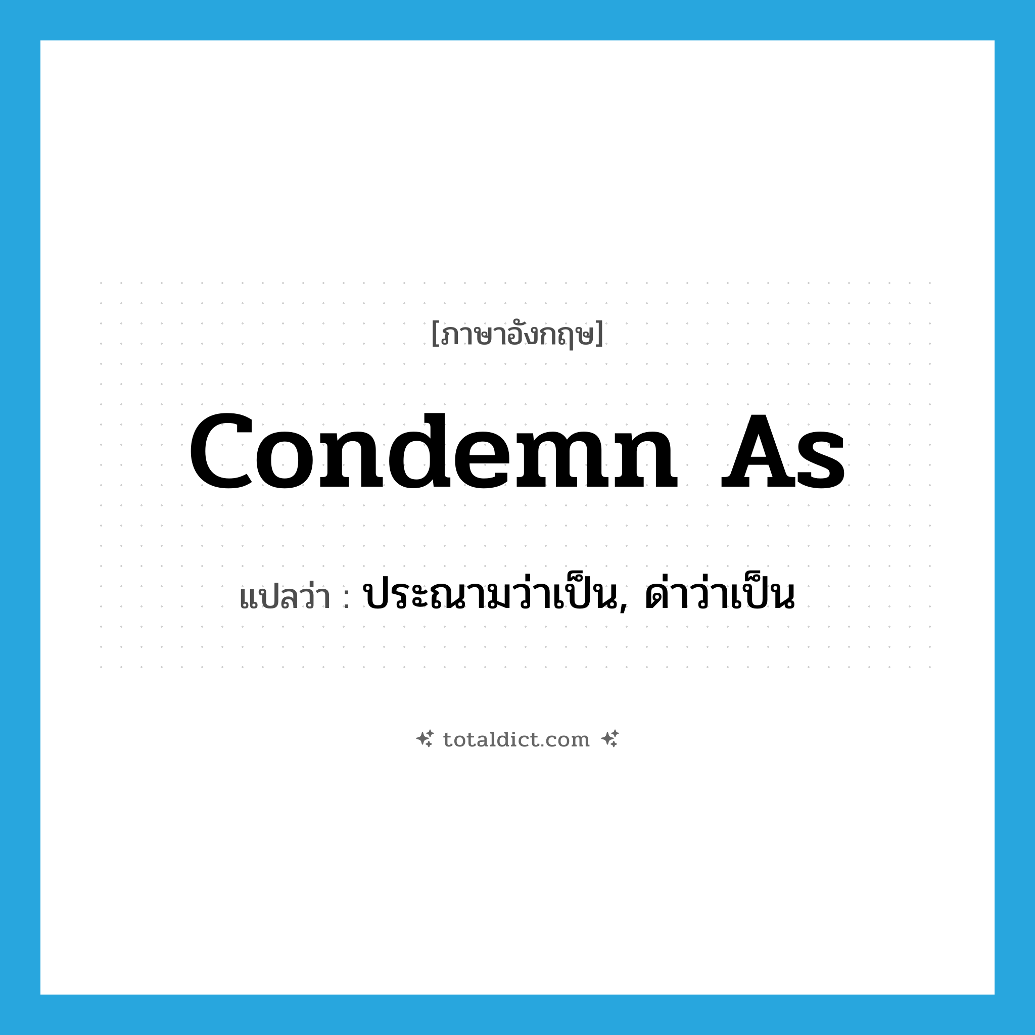 condemn as แปลว่า?, คำศัพท์ภาษาอังกฤษ condemn as แปลว่า ประณามว่าเป็น, ด่าว่าเป็น ประเภท PHRV หมวด PHRV