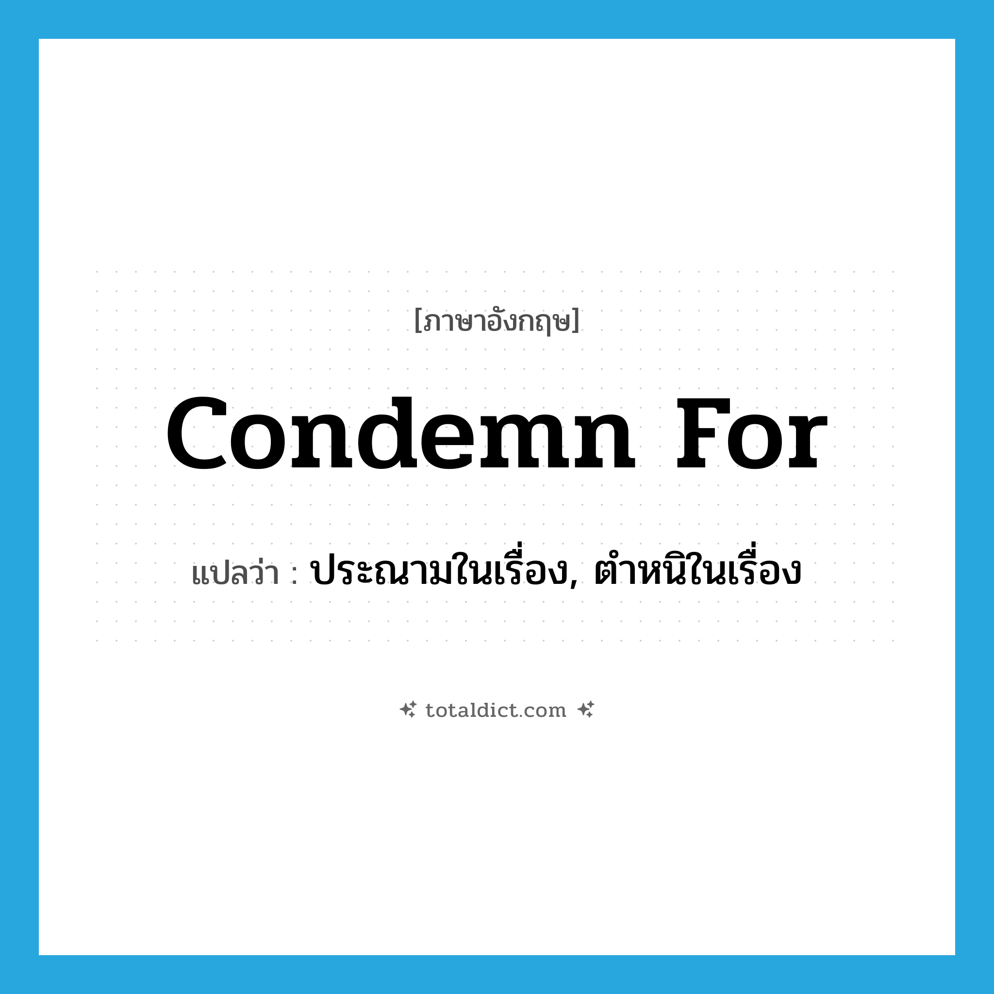 condemn for แปลว่า?, คำศัพท์ภาษาอังกฤษ condemn for แปลว่า ประณามในเรื่อง, ตำหนิในเรื่อง ประเภท PHRV หมวด PHRV