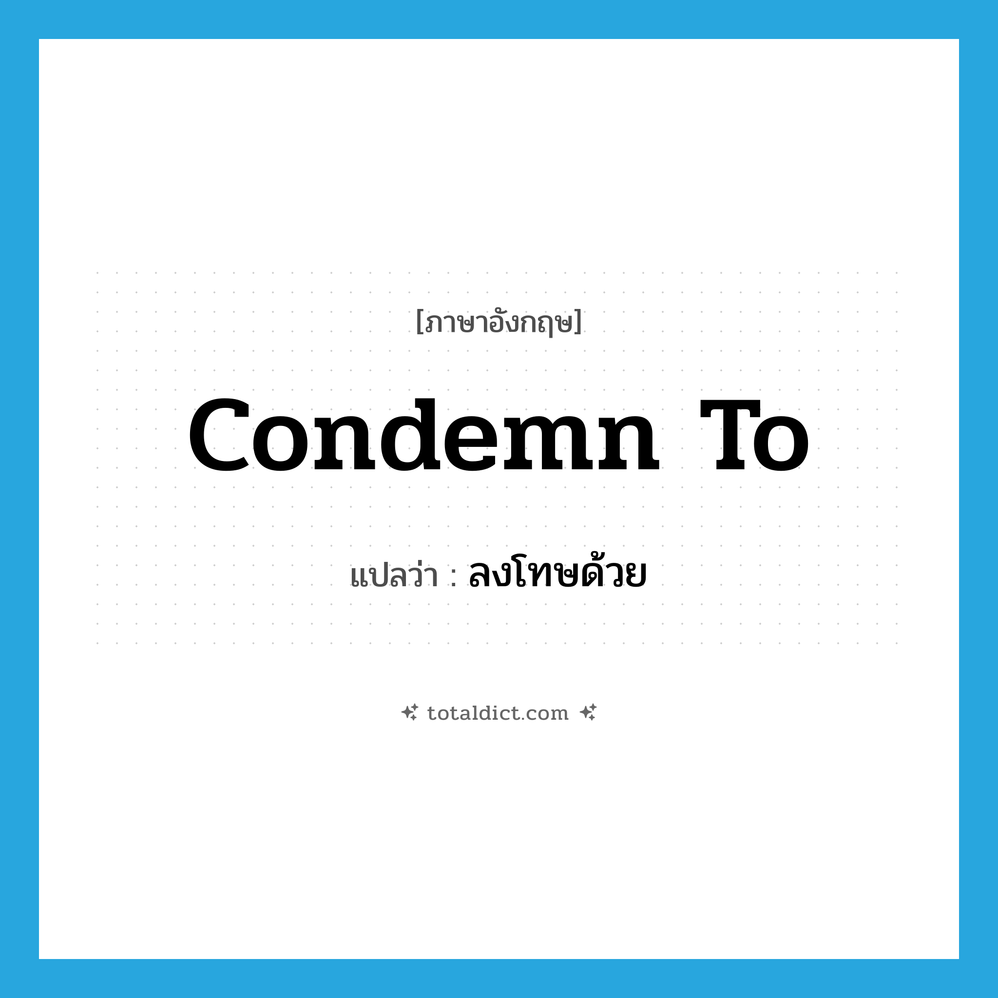 condemn to แปลว่า?, คำศัพท์ภาษาอังกฤษ condemn to แปลว่า ลงโทษด้วย ประเภท PHRV หมวด PHRV