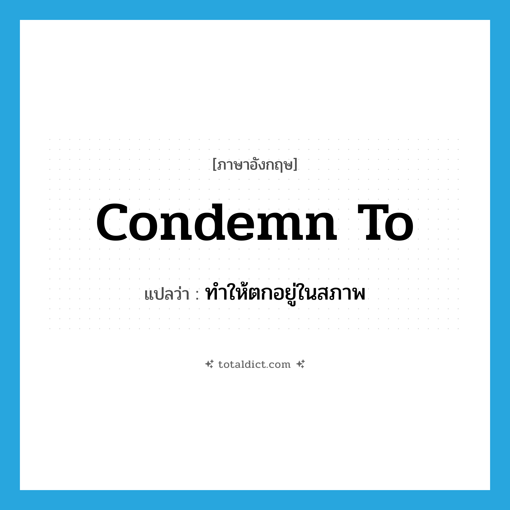 condemn to แปลว่า?, คำศัพท์ภาษาอังกฤษ condemn to แปลว่า ทำให้ตกอยู่ในสภาพ ประเภท PHRV หมวด PHRV