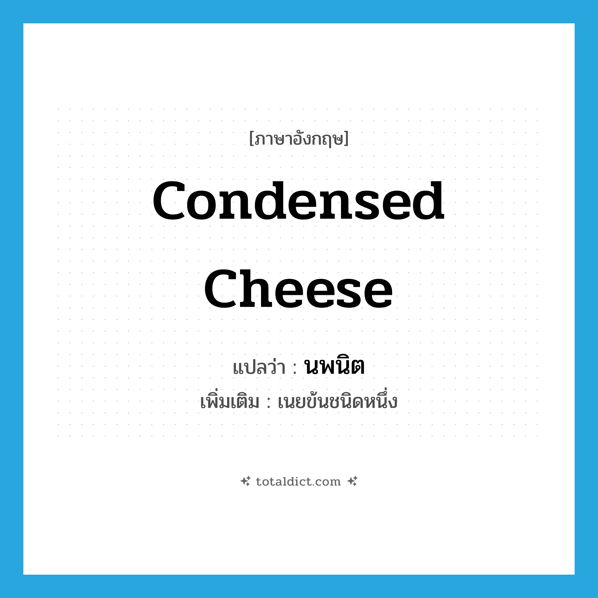 condensed cheese แปลว่า?, คำศัพท์ภาษาอังกฤษ condensed cheese แปลว่า นพนิต ประเภท N เพิ่มเติม เนยข้นชนิดหนึ่ง หมวด N