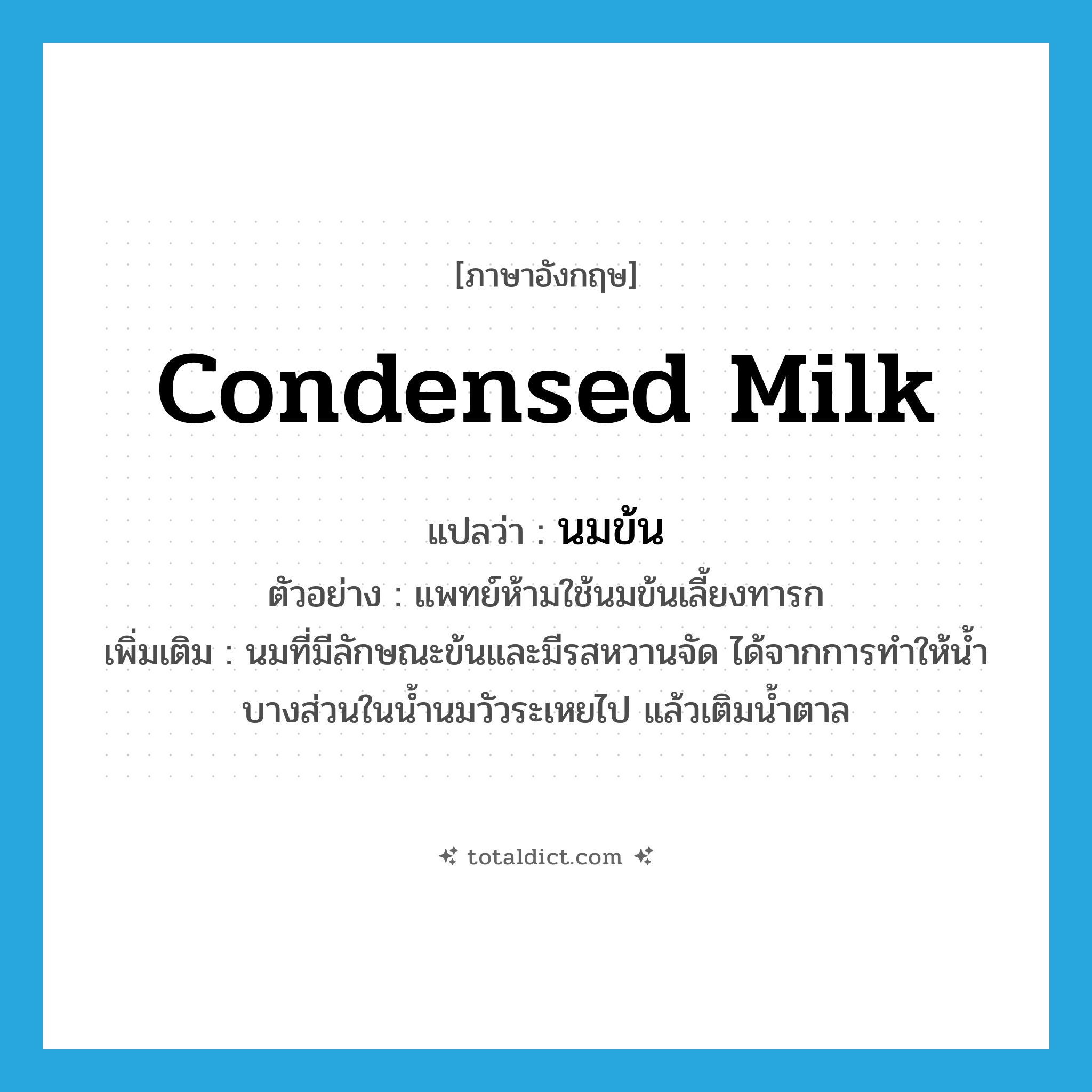 condensed milk แปลว่า?, คำศัพท์ภาษาอังกฤษ condensed milk แปลว่า นมข้น ประเภท N ตัวอย่าง แพทย์ห้ามใช้นมข้นเลี้ยงทารก เพิ่มเติม นมที่มีลักษณะข้นและมีรสหวานจัด ได้จากการทำให้น้ำบางส่วนในน้ำนมวัวระเหยไป แล้วเติมน้ำตาล หมวด N